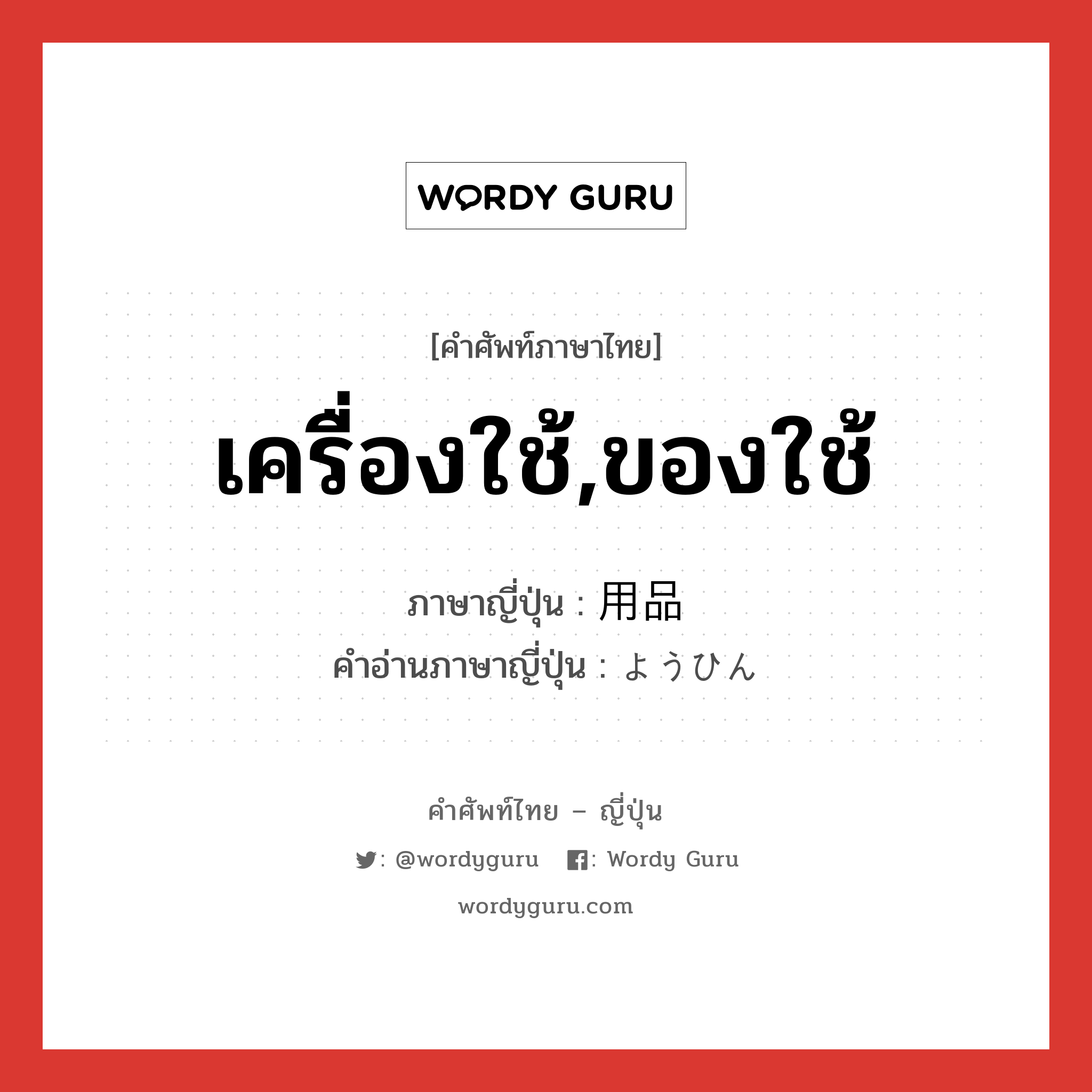 เครื่องใช้,ของใช้ ภาษาญี่ปุ่นคืออะไร, คำศัพท์ภาษาไทย - ญี่ปุ่น เครื่องใช้,ของใช้ ภาษาญี่ปุ่น 用品 คำอ่านภาษาญี่ปุ่น ようひん หมวด n หมวด n