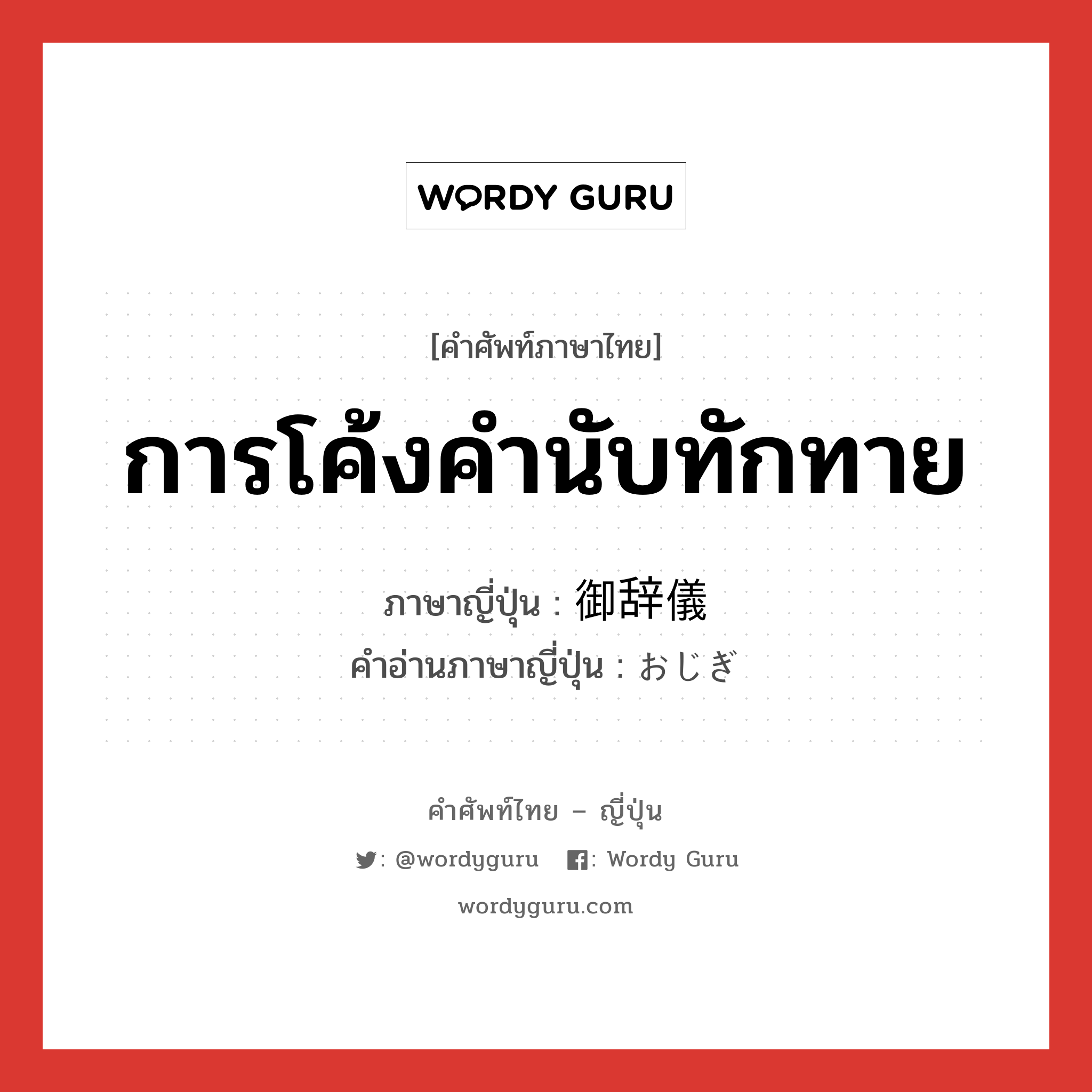 การโค้งคำนับทักทาย ภาษาญี่ปุ่นคืออะไร, คำศัพท์ภาษาไทย - ญี่ปุ่น การโค้งคำนับทักทาย ภาษาญี่ปุ่น 御辞儀 คำอ่านภาษาญี่ปุ่น おじぎ หมวด n หมวด n