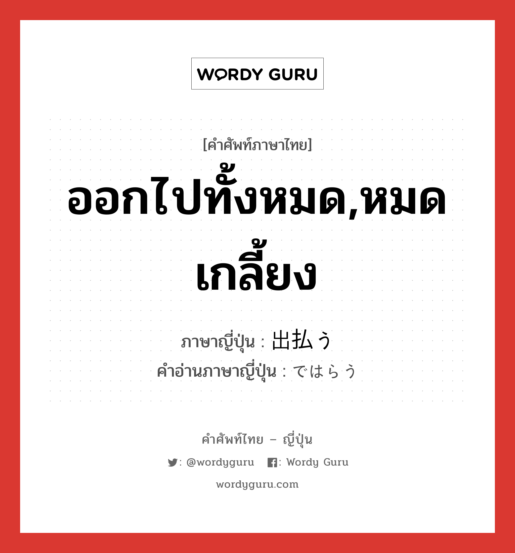 ออกไปทั้งหมด,หมดเกลี้ยง ภาษาญี่ปุ่นคืออะไร, คำศัพท์ภาษาไทย - ญี่ปุ่น ออกไปทั้งหมด,หมดเกลี้ยง ภาษาญี่ปุ่น 出払う คำอ่านภาษาญี่ปุ่น ではらう หมวด v5u หมวด v5u