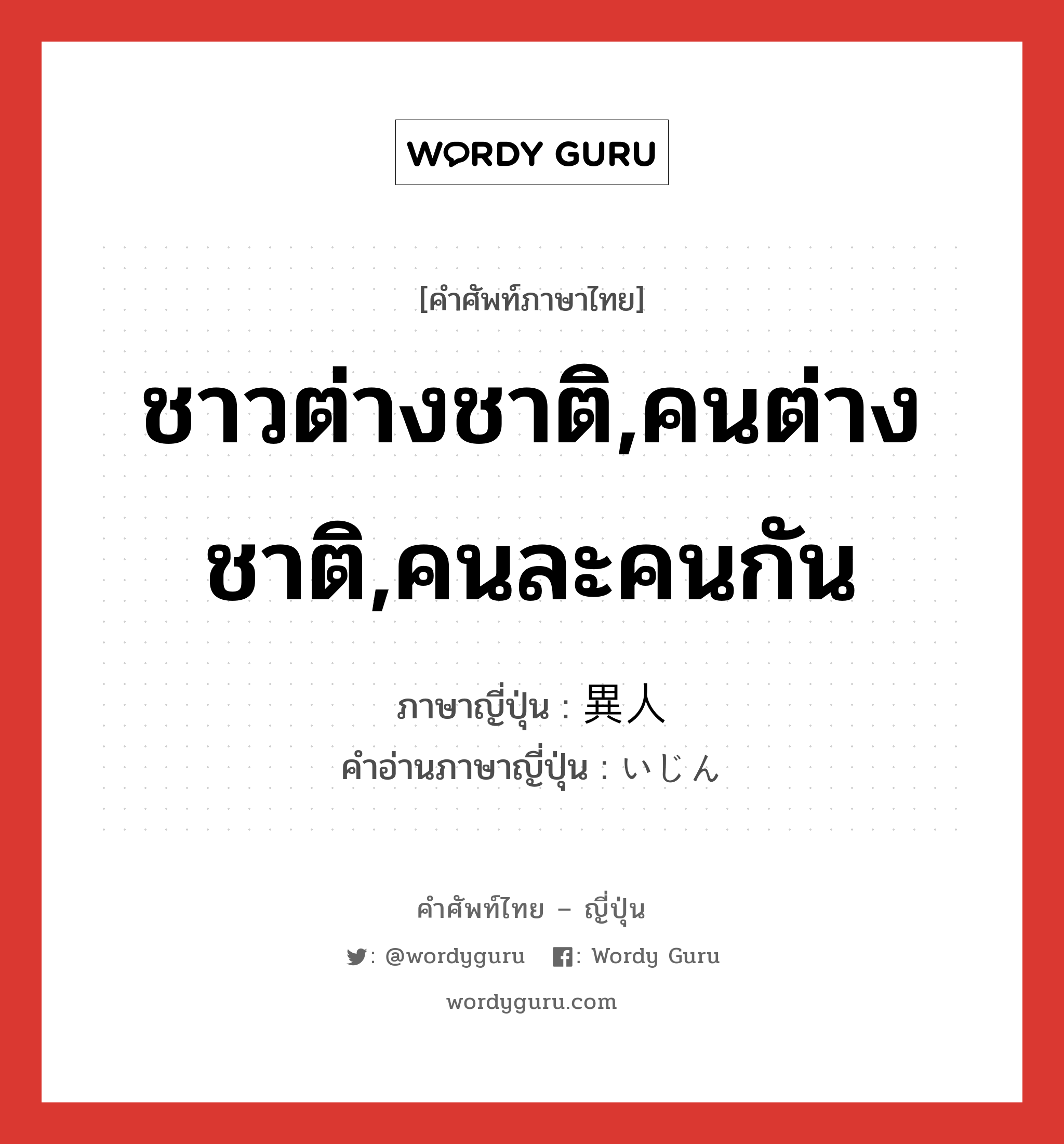 ชาวต่างชาติ,คนต่างชาติ,คนละคนกัน ภาษาญี่ปุ่นคืออะไร, คำศัพท์ภาษาไทย - ญี่ปุ่น ชาวต่างชาติ,คนต่างชาติ,คนละคนกัน ภาษาญี่ปุ่น 異人 คำอ่านภาษาญี่ปุ่น いじん หมวด n หมวด n