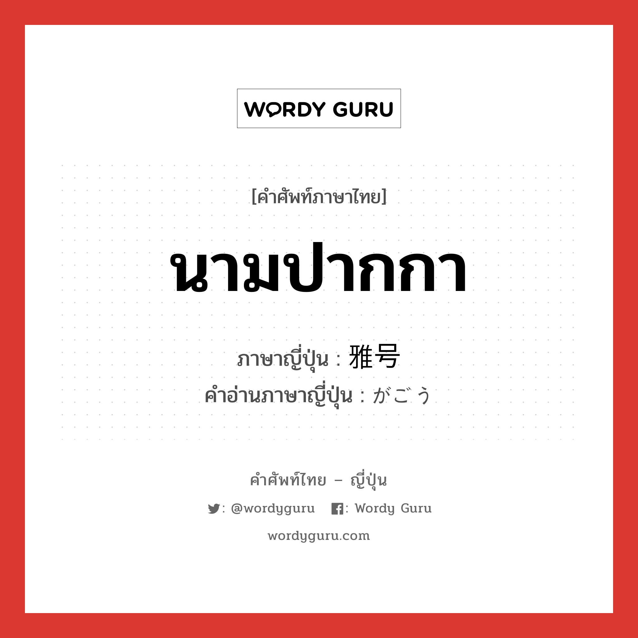 นามปากกา ภาษาญี่ปุ่นคืออะไร, คำศัพท์ภาษาไทย - ญี่ปุ่น นามปากกา ภาษาญี่ปุ่น 雅号 คำอ่านภาษาญี่ปุ่น がごう หมวด n หมวด n