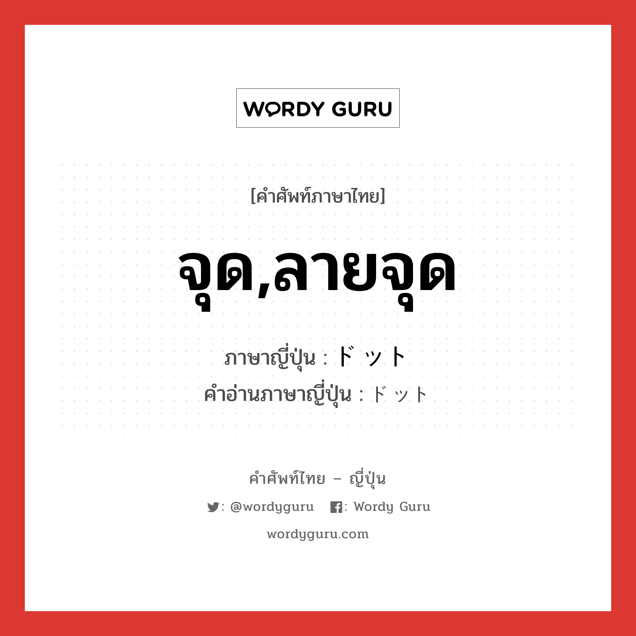 จุด,ลายจุด ภาษาญี่ปุ่นคืออะไร, คำศัพท์ภาษาไทย - ญี่ปุ่น จุด,ลายจุด ภาษาญี่ปุ่น ドット คำอ่านภาษาญี่ปุ่น ドット หมวด n หมวด n