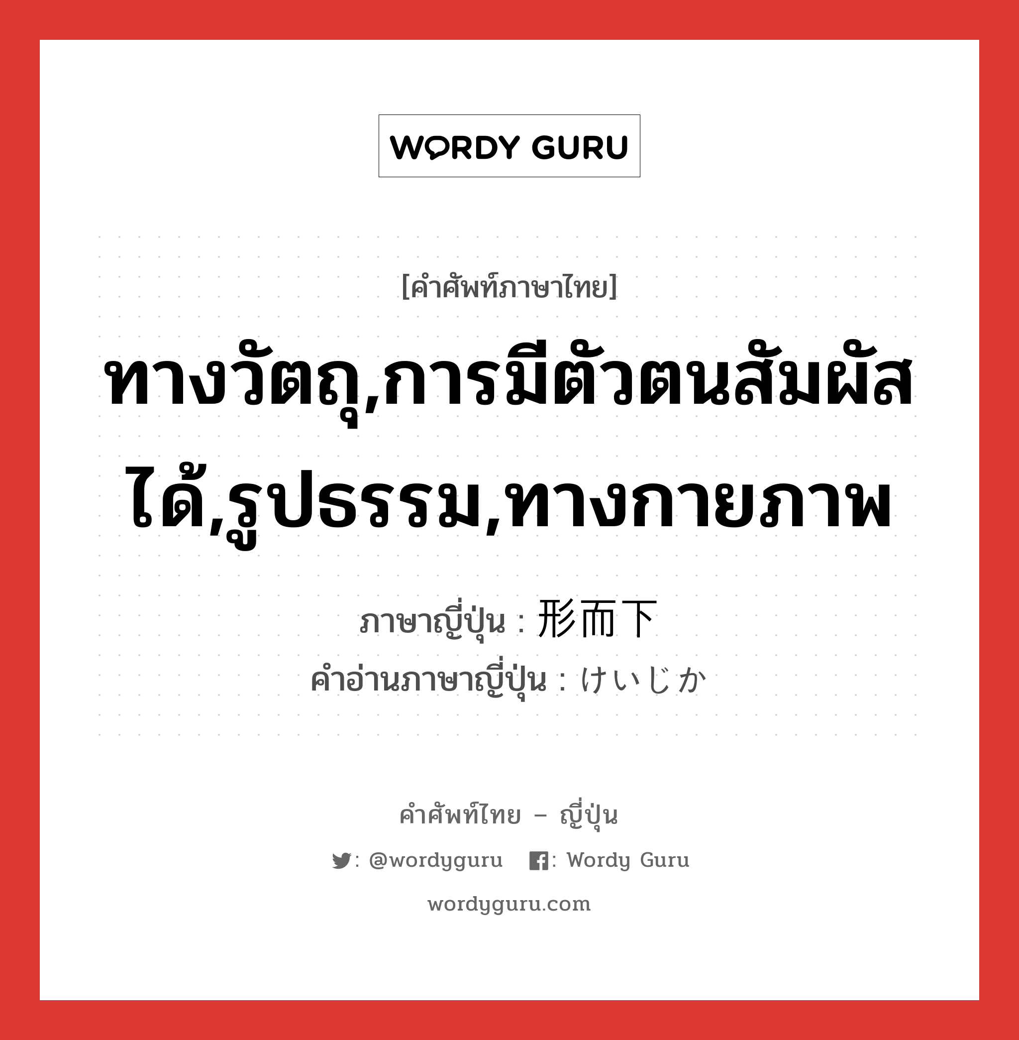 ทางวัตถุ,การมีตัวตนสัมผัสได้,รูปธรรม,ทางกายภาพ ภาษาญี่ปุ่นคืออะไร, คำศัพท์ภาษาไทย - ญี่ปุ่น ทางวัตถุ,การมีตัวตนสัมผัสได้,รูปธรรม,ทางกายภาพ ภาษาญี่ปุ่น 形而下 คำอ่านภาษาญี่ปุ่น けいじか หมวด n หมวด n