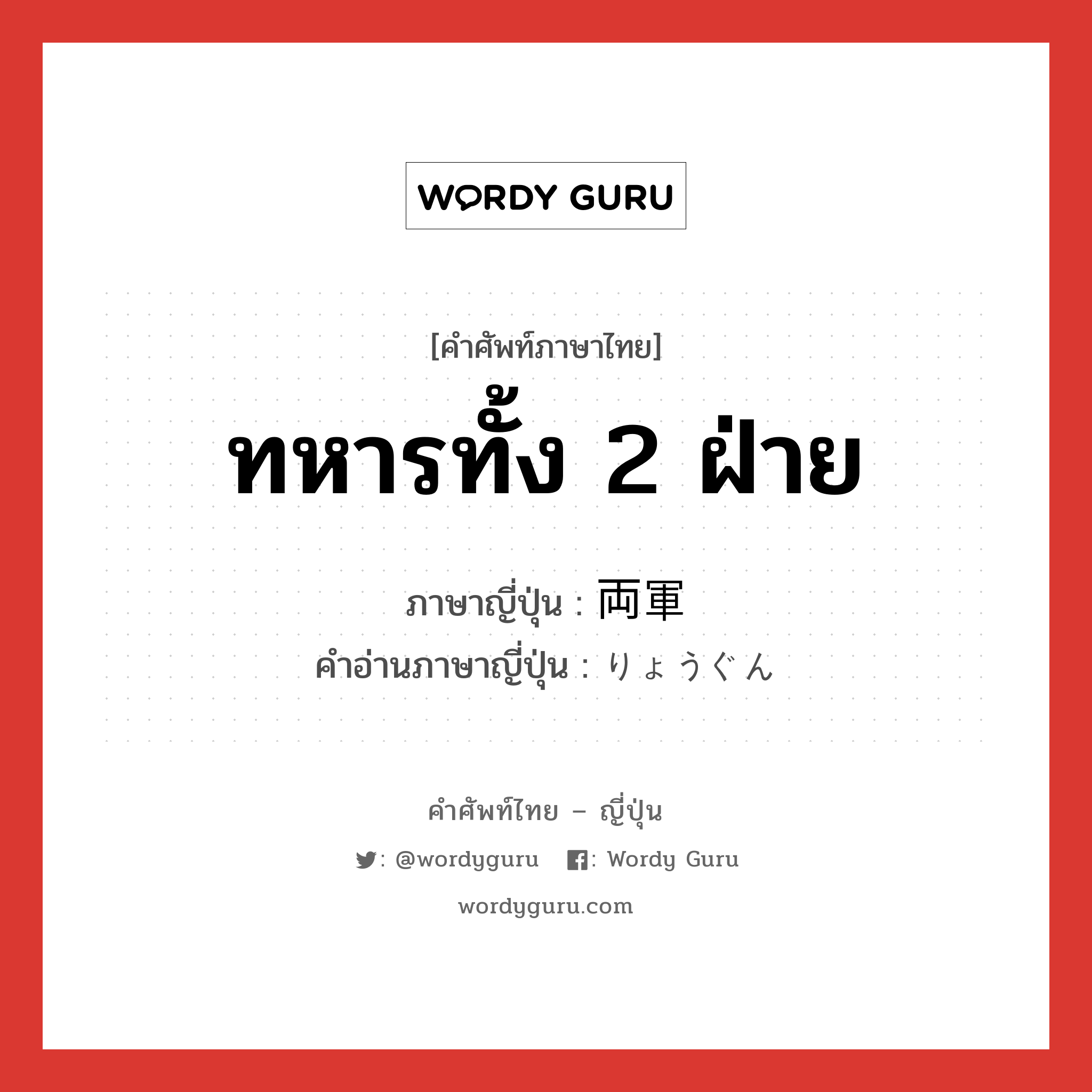 ทหารทั้ง 2 ฝ่าย ภาษาญี่ปุ่นคืออะไร, คำศัพท์ภาษาไทย - ญี่ปุ่น ทหารทั้ง 2 ฝ่าย ภาษาญี่ปุ่น 両軍 คำอ่านภาษาญี่ปุ่น りょうぐん หมวด n หมวด n