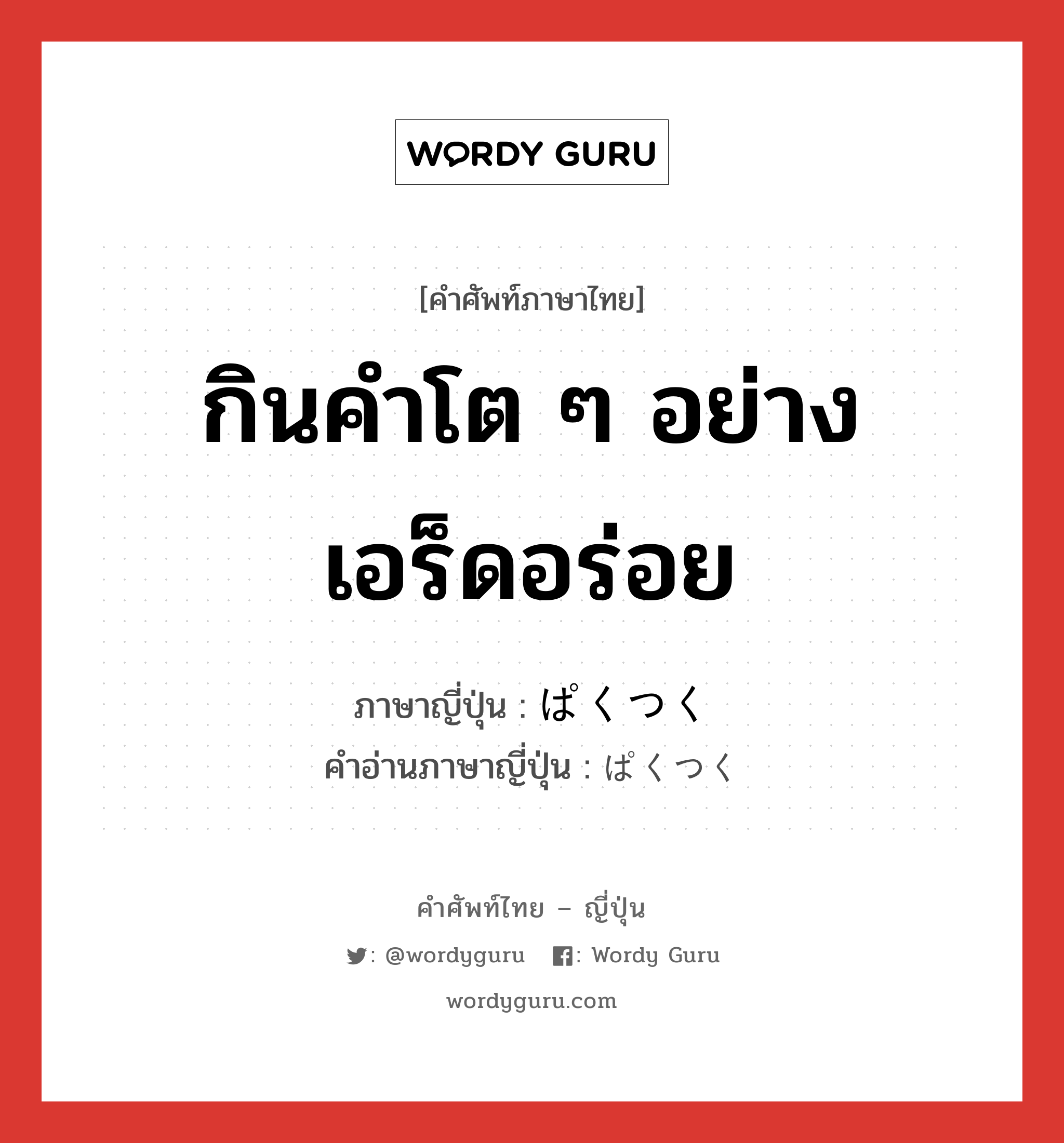 กินคำโต ๆ อย่างเอร็ดอร่อย ภาษาญี่ปุ่นคืออะไร, คำศัพท์ภาษาไทย - ญี่ปุ่น กินคำโต ๆ อย่างเอร็ดอร่อย ภาษาญี่ปุ่น ぱくつく คำอ่านภาษาญี่ปุ่น ぱくつく หมวด v5k หมวด v5k