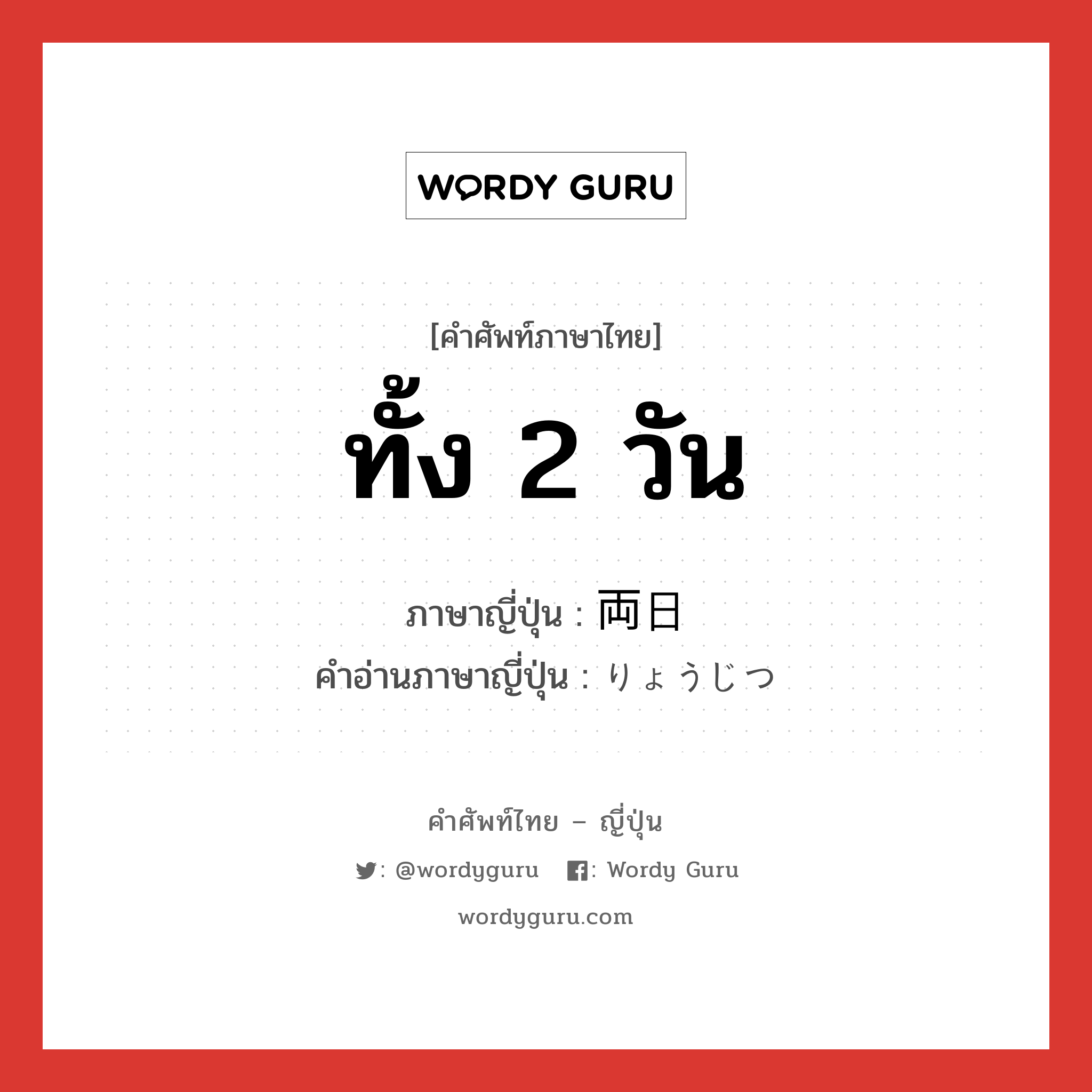 ทั้ง 2 วัน ภาษาญี่ปุ่นคืออะไร, คำศัพท์ภาษาไทย - ญี่ปุ่น ทั้ง 2 วัน ภาษาญี่ปุ่น 両日 คำอ่านภาษาญี่ปุ่น りょうじつ หมวด n-t หมวด n-t