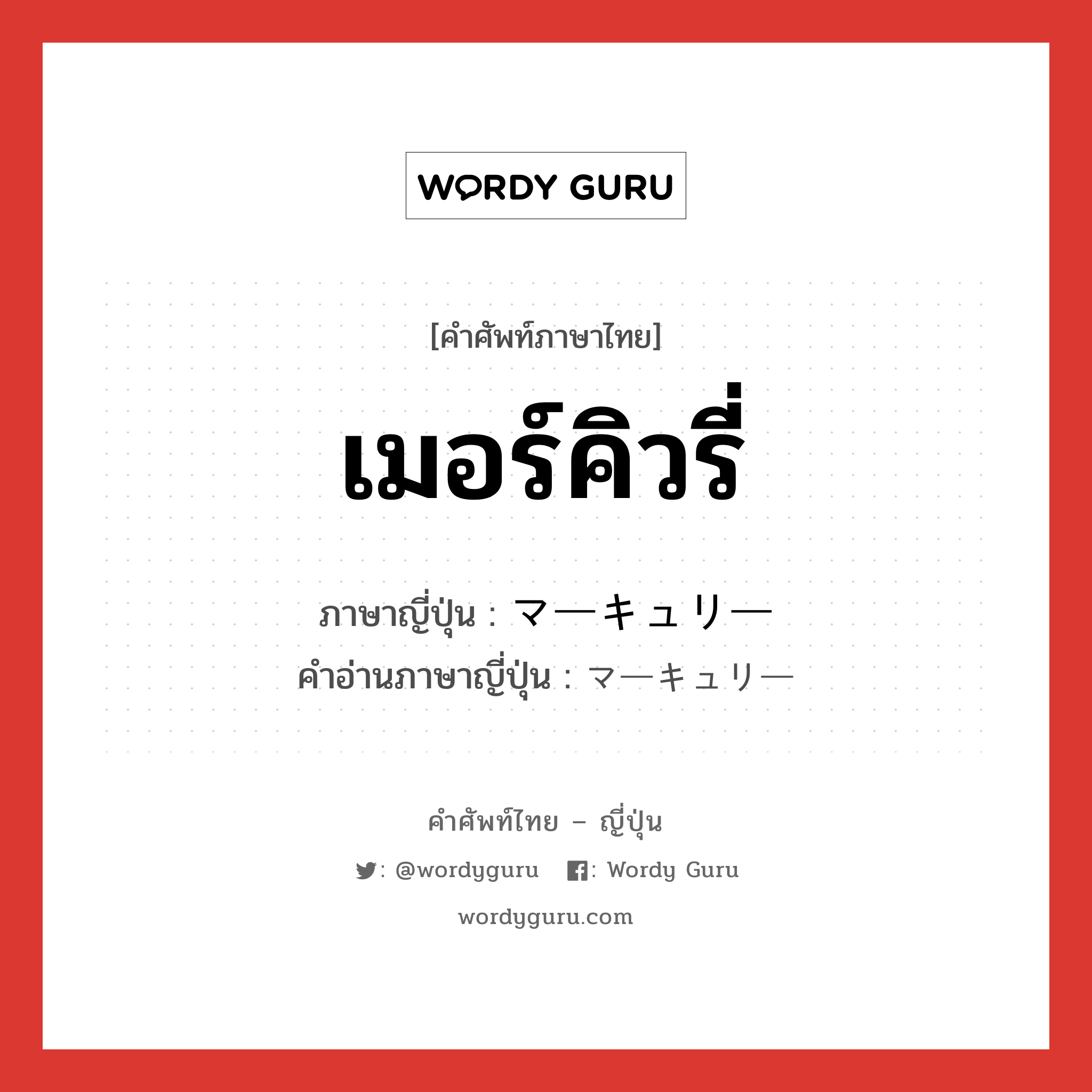 เมอร์คิวรี่ ภาษาญี่ปุ่นคืออะไร, คำศัพท์ภาษาไทย - ญี่ปุ่น เมอร์คิวรี่ ภาษาญี่ปุ่น マーキュリー คำอ่านภาษาญี่ปุ่น マーキュリー หมวด n หมวด n