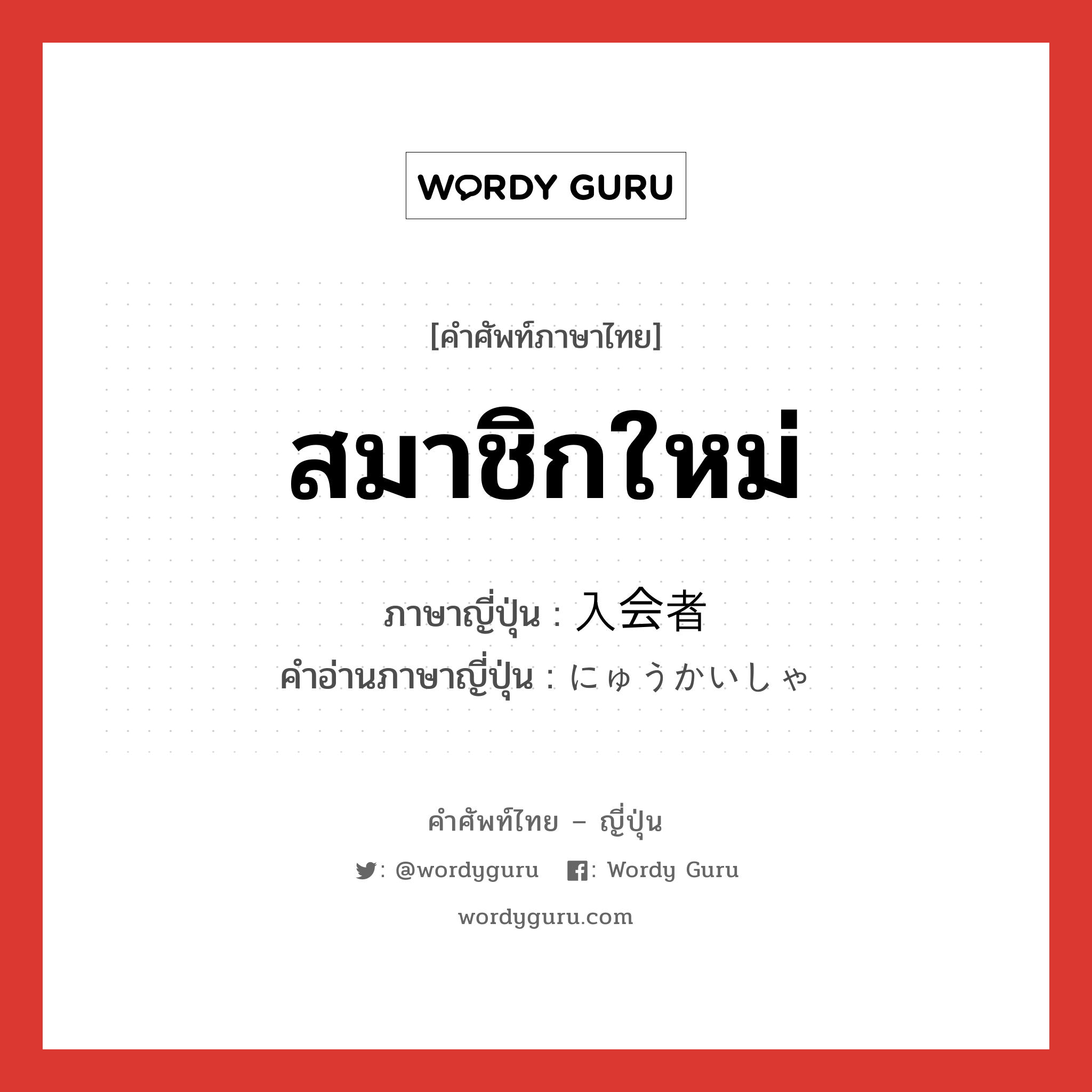 สมาชิกใหม่ ภาษาญี่ปุ่นคืออะไร, คำศัพท์ภาษาไทย - ญี่ปุ่น สมาชิกใหม่ ภาษาญี่ปุ่น 入会者 คำอ่านภาษาญี่ปุ่น にゅうかいしゃ หมวด n หมวด n