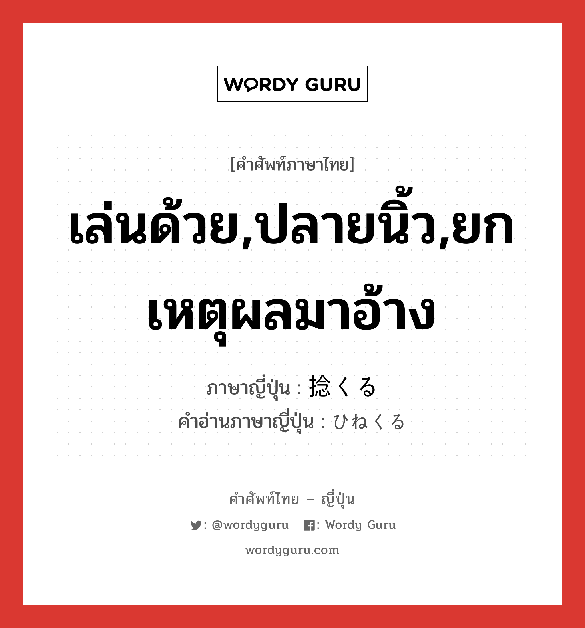 เล่นด้วย,ปลายนิ้ว,ยกเหตุผลมาอ้าง ภาษาญี่ปุ่นคืออะไร, คำศัพท์ภาษาไทย - ญี่ปุ่น เล่นด้วย,ปลายนิ้ว,ยกเหตุผลมาอ้าง ภาษาญี่ปุ่น 捻くる คำอ่านภาษาญี่ปุ่น ひねくる หมวด v5r หมวด v5r