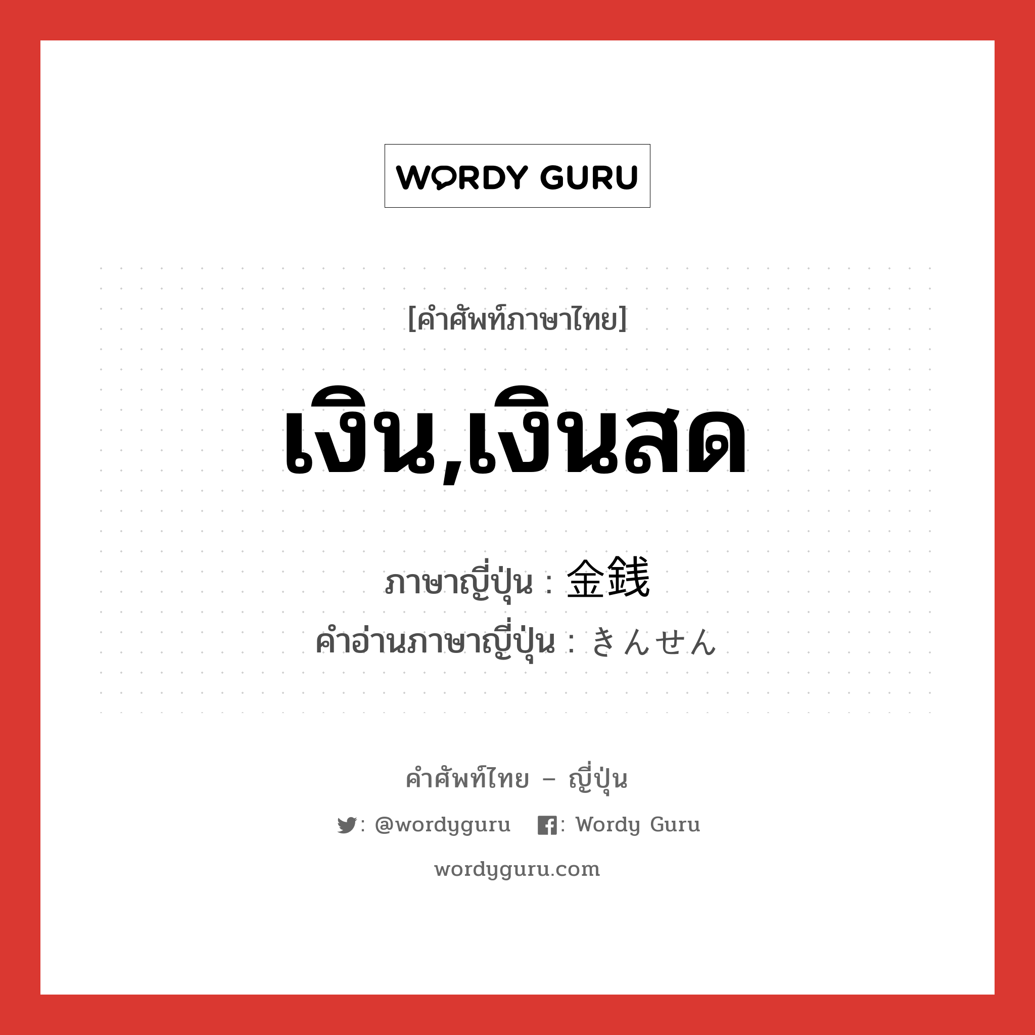 เงิน,เงินสด ภาษาญี่ปุ่นคืออะไร, คำศัพท์ภาษาไทย - ญี่ปุ่น เงิน,เงินสด ภาษาญี่ปุ่น 金銭 คำอ่านภาษาญี่ปุ่น きんせん หมวด n หมวด n