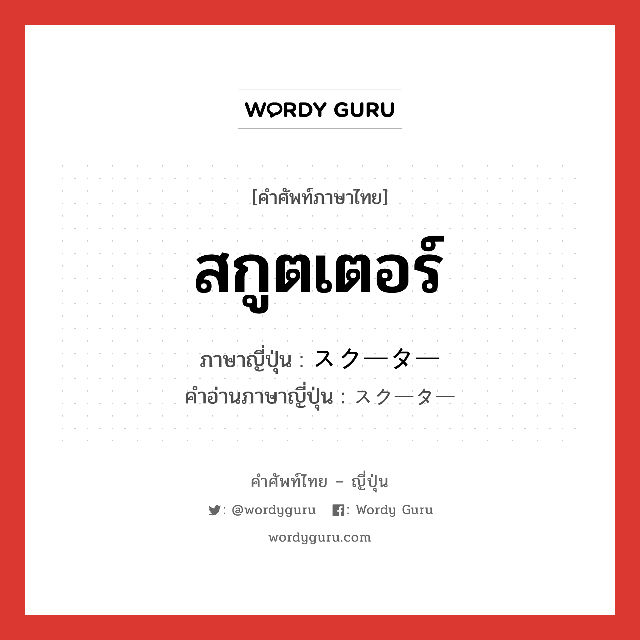 สกูตเตอร์ ภาษาญี่ปุ่นคืออะไร, คำศัพท์ภาษาไทย - ญี่ปุ่น สกูตเตอร์ ภาษาญี่ปุ่น スクーター คำอ่านภาษาญี่ปุ่น スクーター หมวด n หมวด n