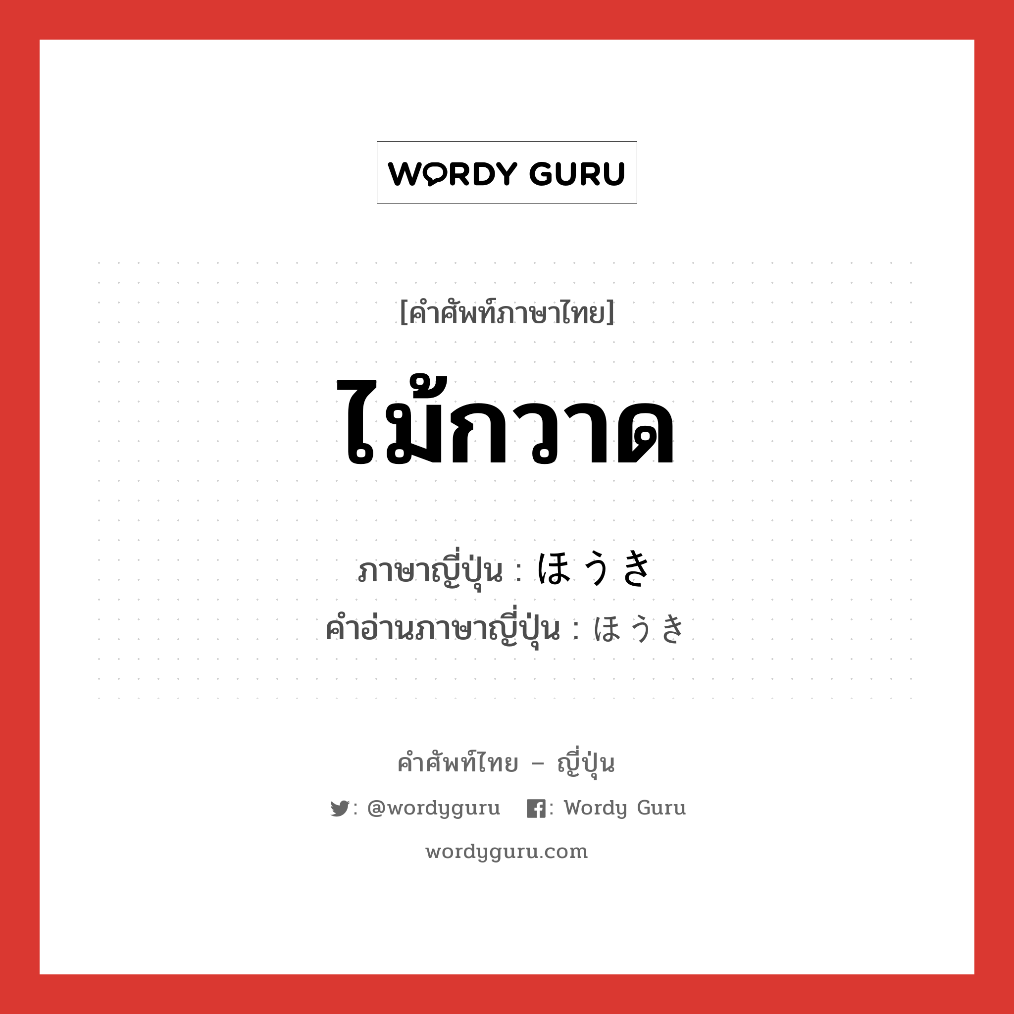 ไม้กวาด ภาษาญี่ปุ่นคืออะไร, คำศัพท์ภาษาไทย - ญี่ปุ่น ไม้กวาด ภาษาญี่ปุ่น ほうき คำอ่านภาษาญี่ปุ่น ほうき หมวด n หมวด n