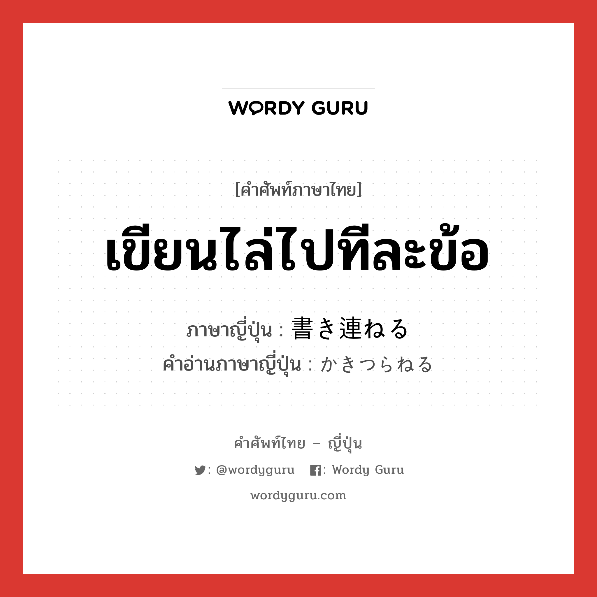 เขียนไล่ไปทีละข้อ ภาษาญี่ปุ่นคืออะไร, คำศัพท์ภาษาไทย - ญี่ปุ่น เขียนไล่ไปทีละข้อ ภาษาญี่ปุ่น 書き連ねる คำอ่านภาษาญี่ปุ่น かきつらねる หมวด v1 หมวด v1