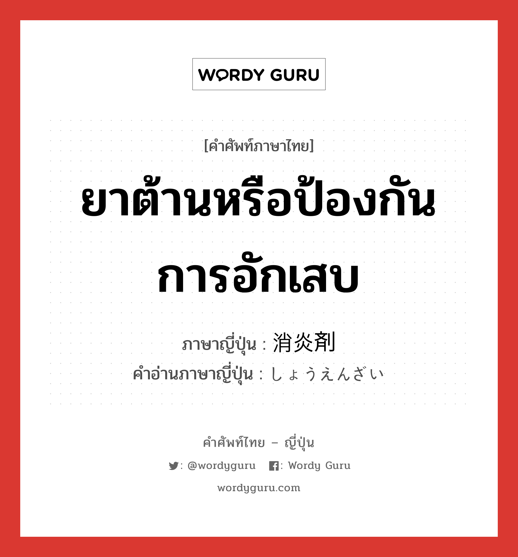 ยาต้านหรือป้องกันการอักเสบ ภาษาญี่ปุ่นคืออะไร, คำศัพท์ภาษาไทย - ญี่ปุ่น ยาต้านหรือป้องกันการอักเสบ ภาษาญี่ปุ่น 消炎剤 คำอ่านภาษาญี่ปุ่น しょうえんざい หมวด n หมวด n