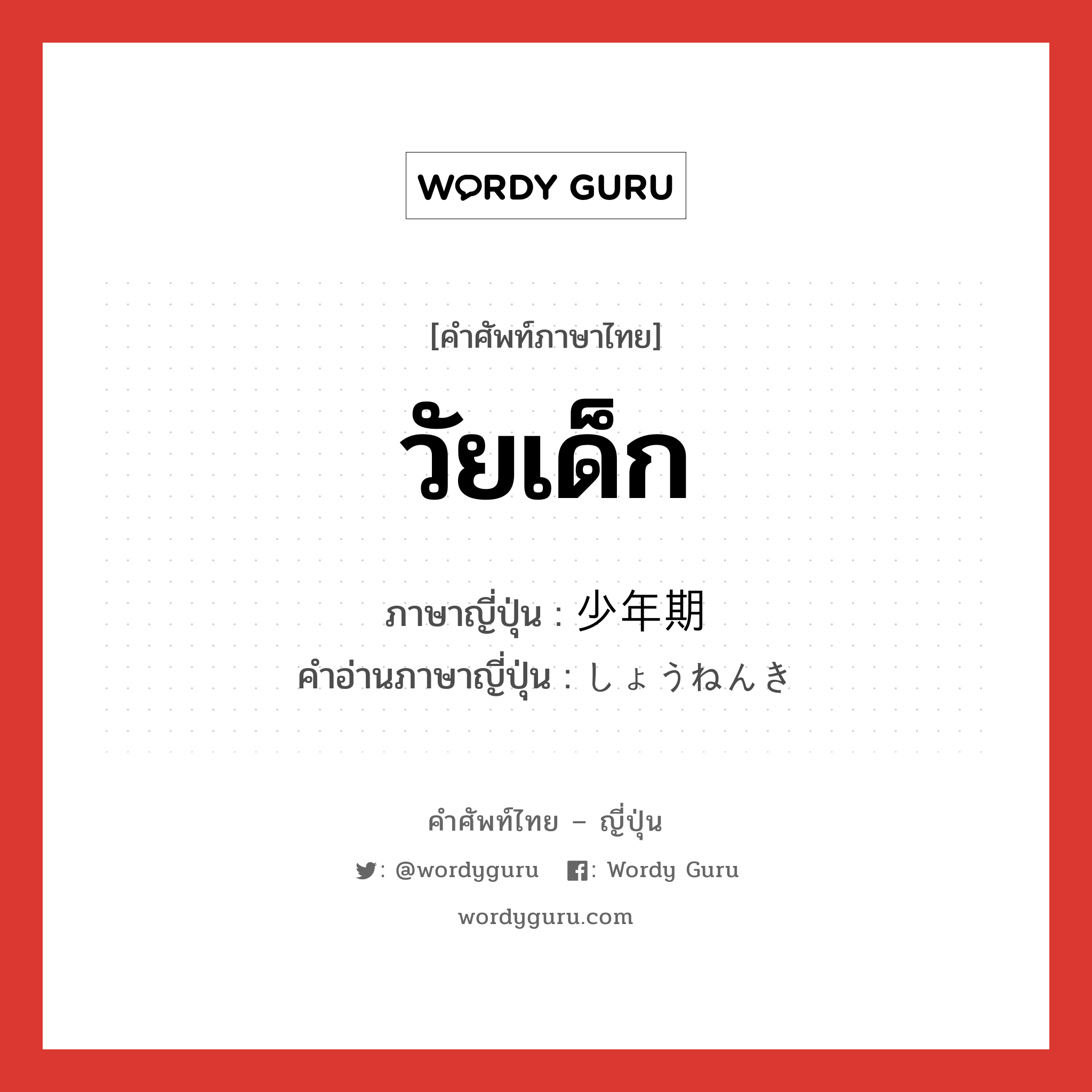 วัยเด็ก ภาษาญี่ปุ่นคืออะไร, คำศัพท์ภาษาไทย - ญี่ปุ่น วัยเด็ก ภาษาญี่ปุ่น 少年期 คำอ่านภาษาญี่ปุ่น しょうねんき หมวด n หมวด n