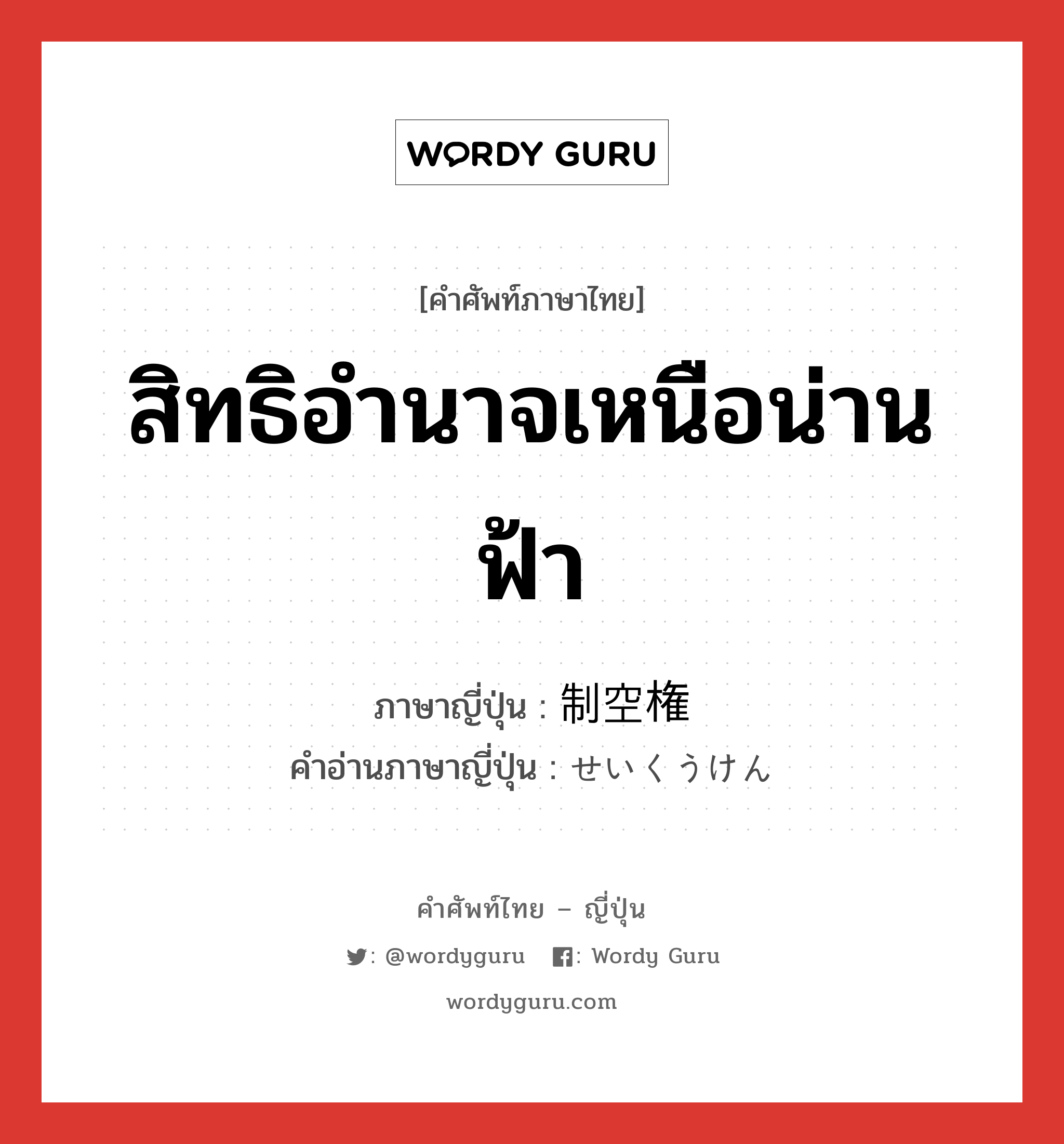 สิทธิอำนาจเหนือน่านฟ้า ภาษาญี่ปุ่นคืออะไร, คำศัพท์ภาษาไทย - ญี่ปุ่น สิทธิอำนาจเหนือน่านฟ้า ภาษาญี่ปุ่น 制空権 คำอ่านภาษาญี่ปุ่น せいくうけん หมวด n หมวด n