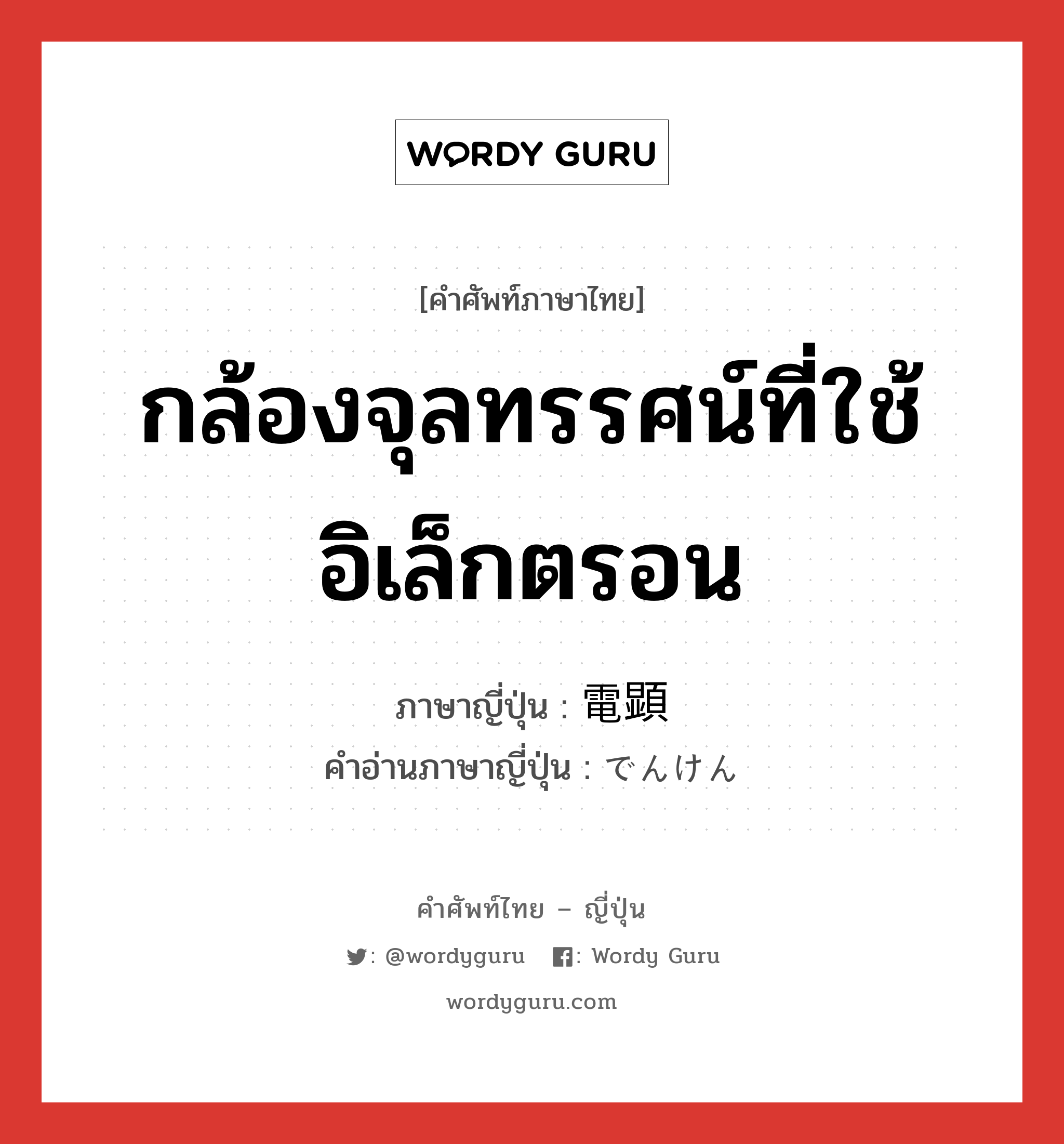 กล้องจุลทรรศน์ที่ใช้อิเล็กตรอน ภาษาญี่ปุ่นคืออะไร, คำศัพท์ภาษาไทย - ญี่ปุ่น กล้องจุลทรรศน์ที่ใช้อิเล็กตรอน ภาษาญี่ปุ่น 電顕 คำอ่านภาษาญี่ปุ่น でんけん หมวด exp หมวด exp