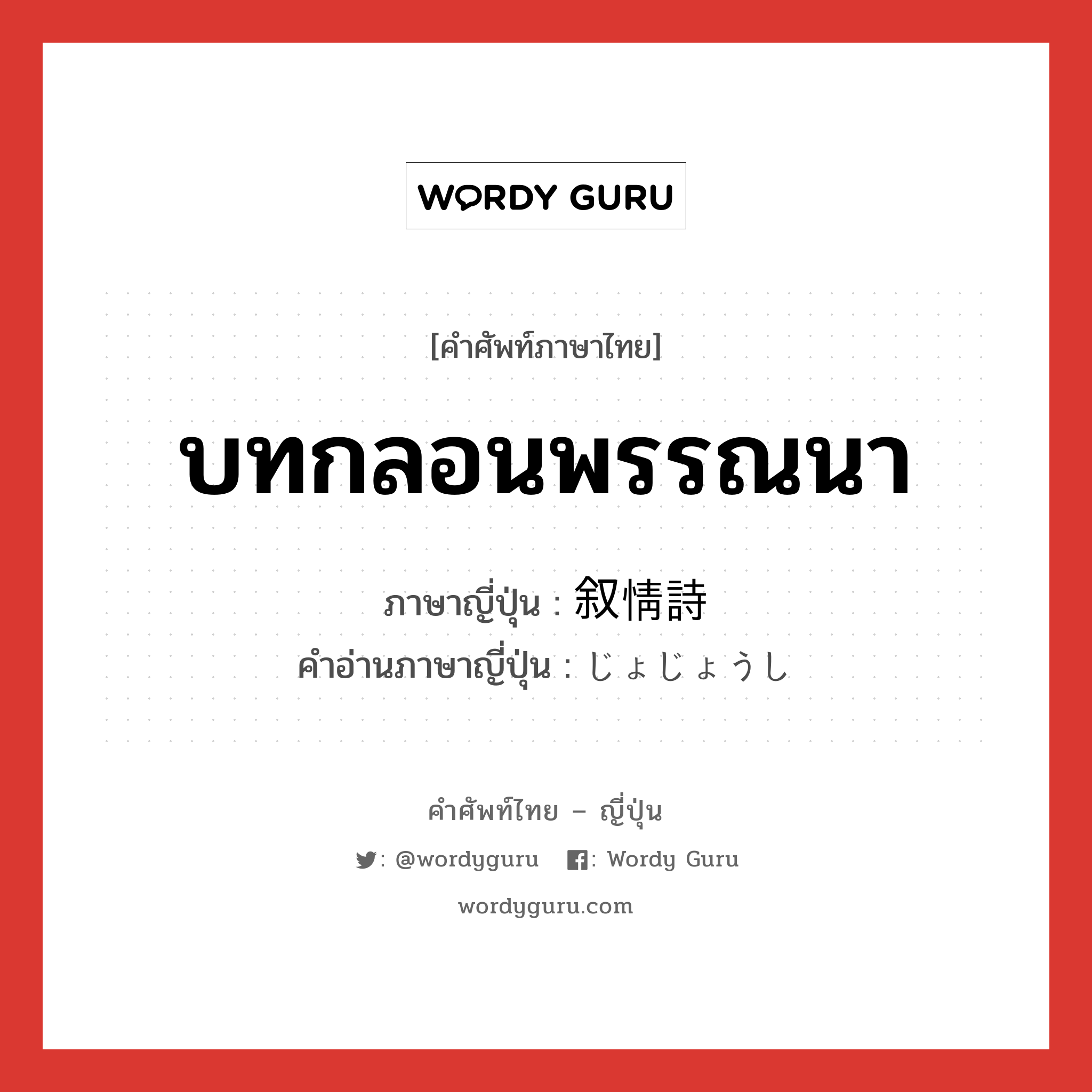 บทกลอนพรรณนา ภาษาญี่ปุ่นคืออะไร, คำศัพท์ภาษาไทย - ญี่ปุ่น บทกลอนพรรณนา ภาษาญี่ปุ่น 叙情詩 คำอ่านภาษาญี่ปุ่น じょじょうし หมวด n หมวด n