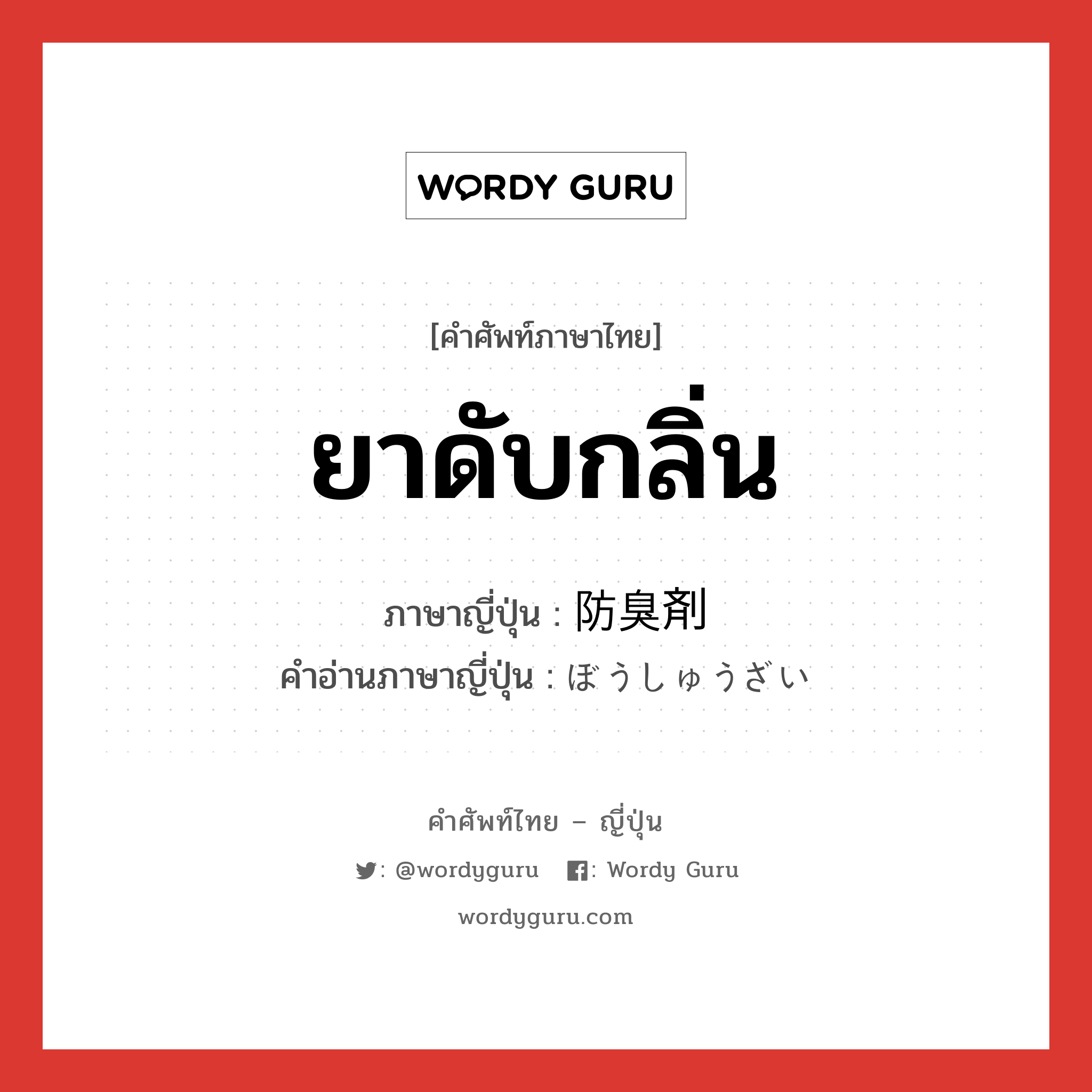 ยาดับกลิ่น ภาษาญี่ปุ่นคืออะไร, คำศัพท์ภาษาไทย - ญี่ปุ่น ยาดับกลิ่น ภาษาญี่ปุ่น 防臭剤 คำอ่านภาษาญี่ปุ่น ぼうしゅうざい หมวด n หมวด n