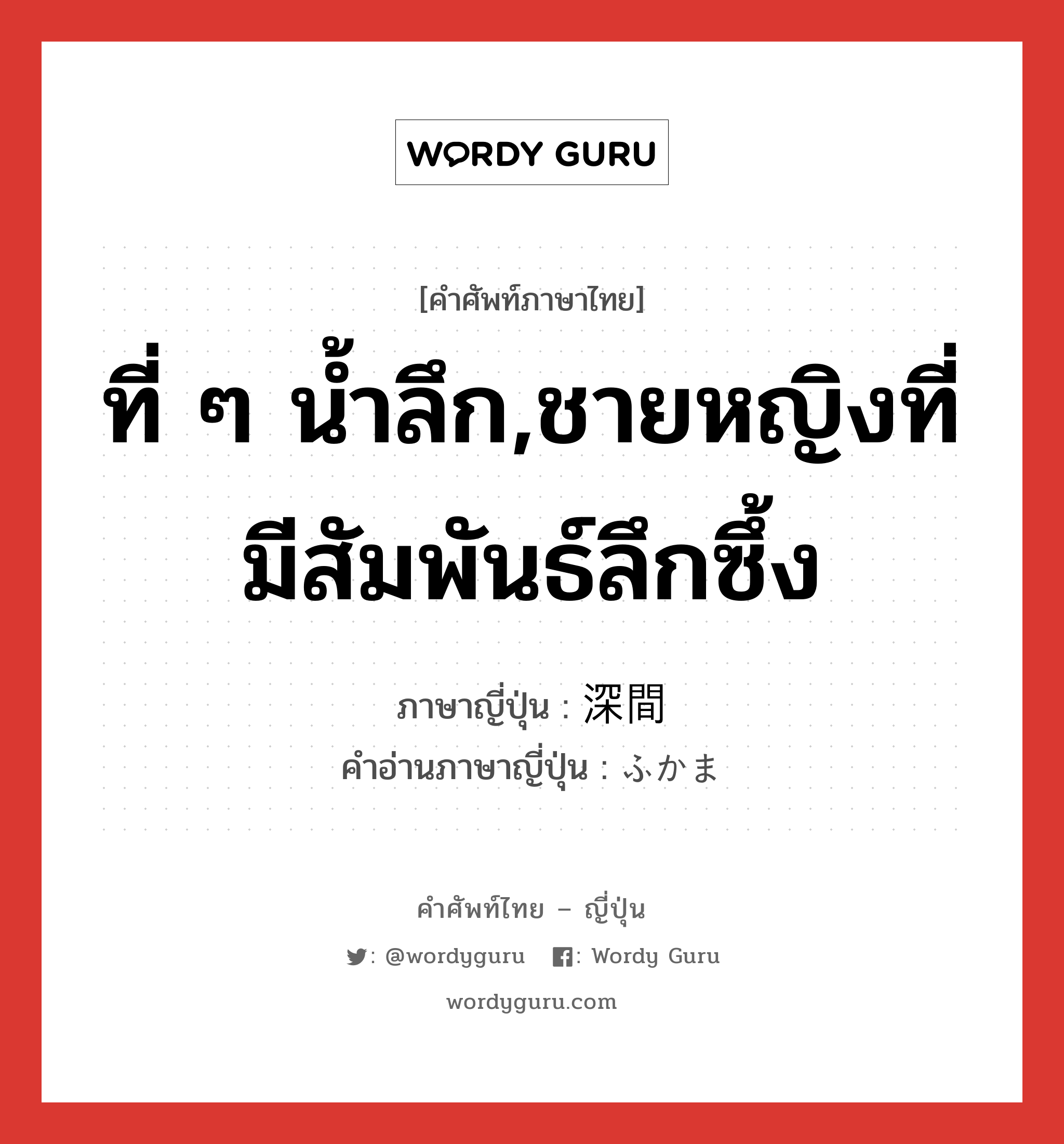 ที่ ๆ น้ำลึก,ชายหญิงที่มีสัมพันธ์ลึกซึ้ง ภาษาญี่ปุ่นคืออะไร, คำศัพท์ภาษาไทย - ญี่ปุ่น ที่ ๆ น้ำลึก,ชายหญิงที่มีสัมพันธ์ลึกซึ้ง ภาษาญี่ปุ่น 深間 คำอ่านภาษาญี่ปุ่น ふかま หมวด n หมวด n