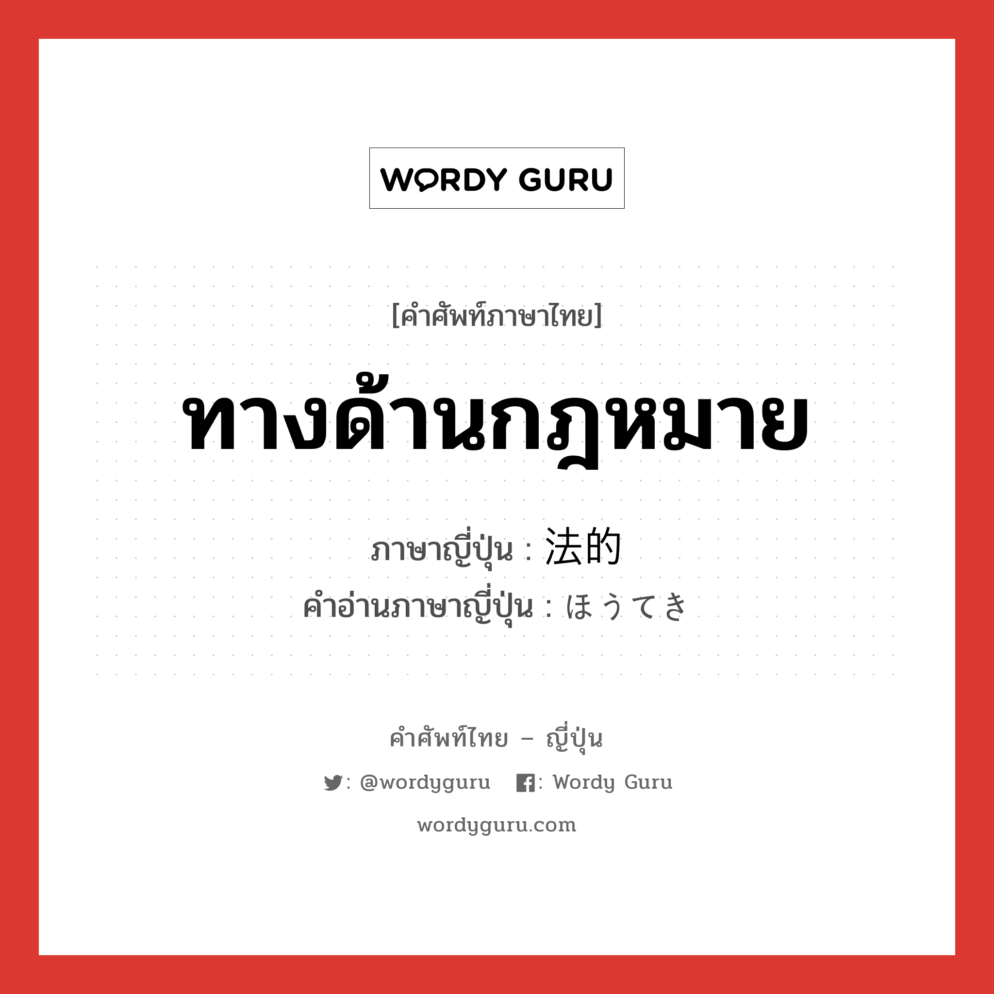 ทางด้านกฎหมาย ภาษาญี่ปุ่นคืออะไร, คำศัพท์ภาษาไทย - ญี่ปุ่น ทางด้านกฎหมาย ภาษาญี่ปุ่น 法的 คำอ่านภาษาญี่ปุ่น ほうてき หมวด adj-na หมวด adj-na