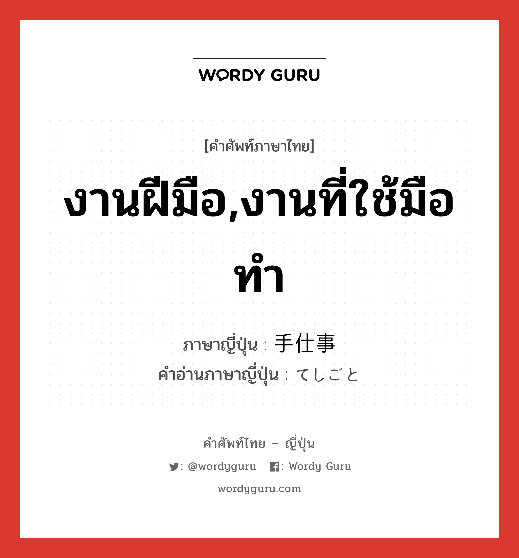 งานฝีมือ,งานที่ใช้มือทำ ภาษาญี่ปุ่นคืออะไร, คำศัพท์ภาษาไทย - ญี่ปุ่น งานฝีมือ,งานที่ใช้มือทำ ภาษาญี่ปุ่น 手仕事 คำอ่านภาษาญี่ปุ่น てしごと หมวด n หมวด n