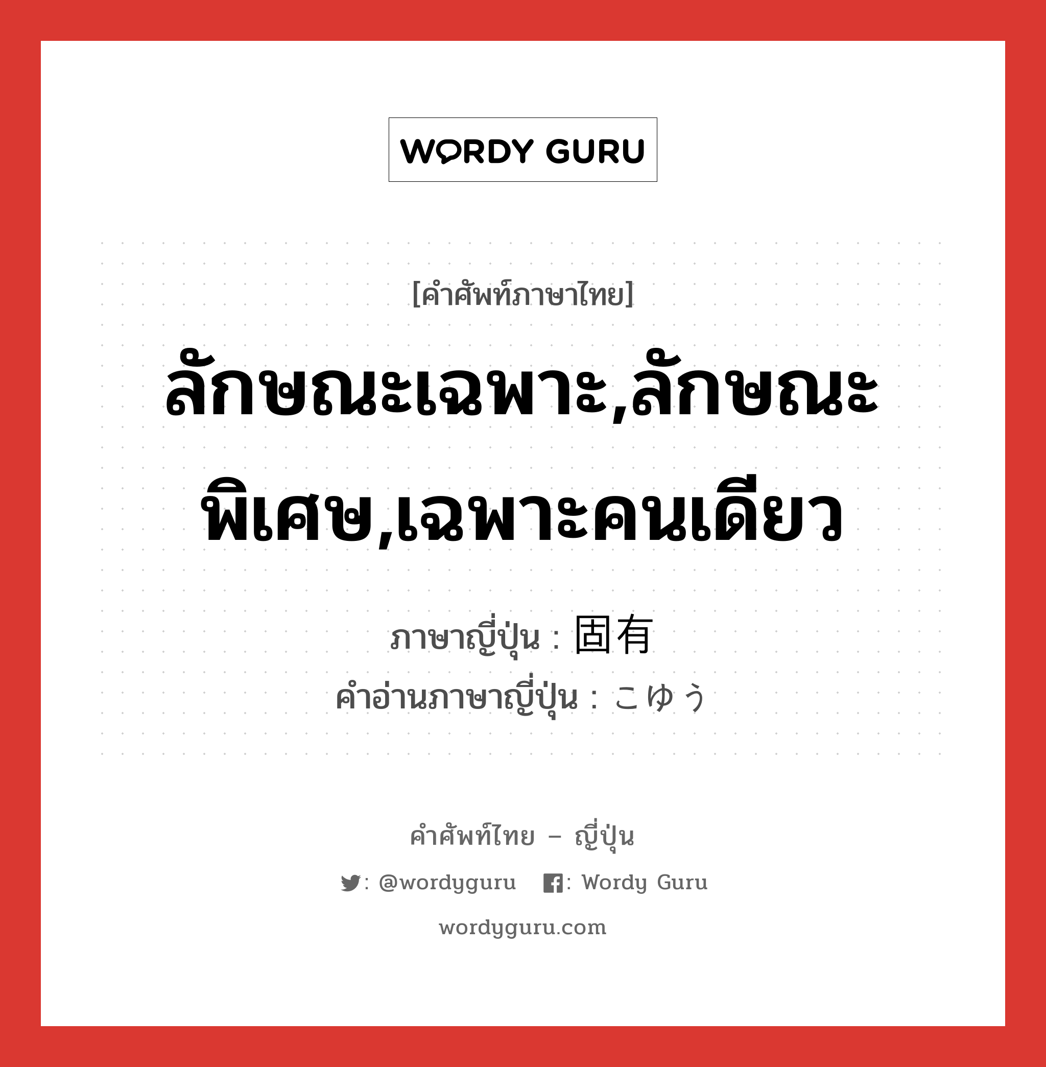 ลักษณะเฉพาะ,ลักษณะพิเศษ,เฉพาะคนเดียว ภาษาญี่ปุ่นคืออะไร, คำศัพท์ภาษาไทย - ญี่ปุ่น ลักษณะเฉพาะ,ลักษณะพิเศษ,เฉพาะคนเดียว ภาษาญี่ปุ่น 固有 คำอ่านภาษาญี่ปุ่น こゆう หมวด adj-na หมวด adj-na