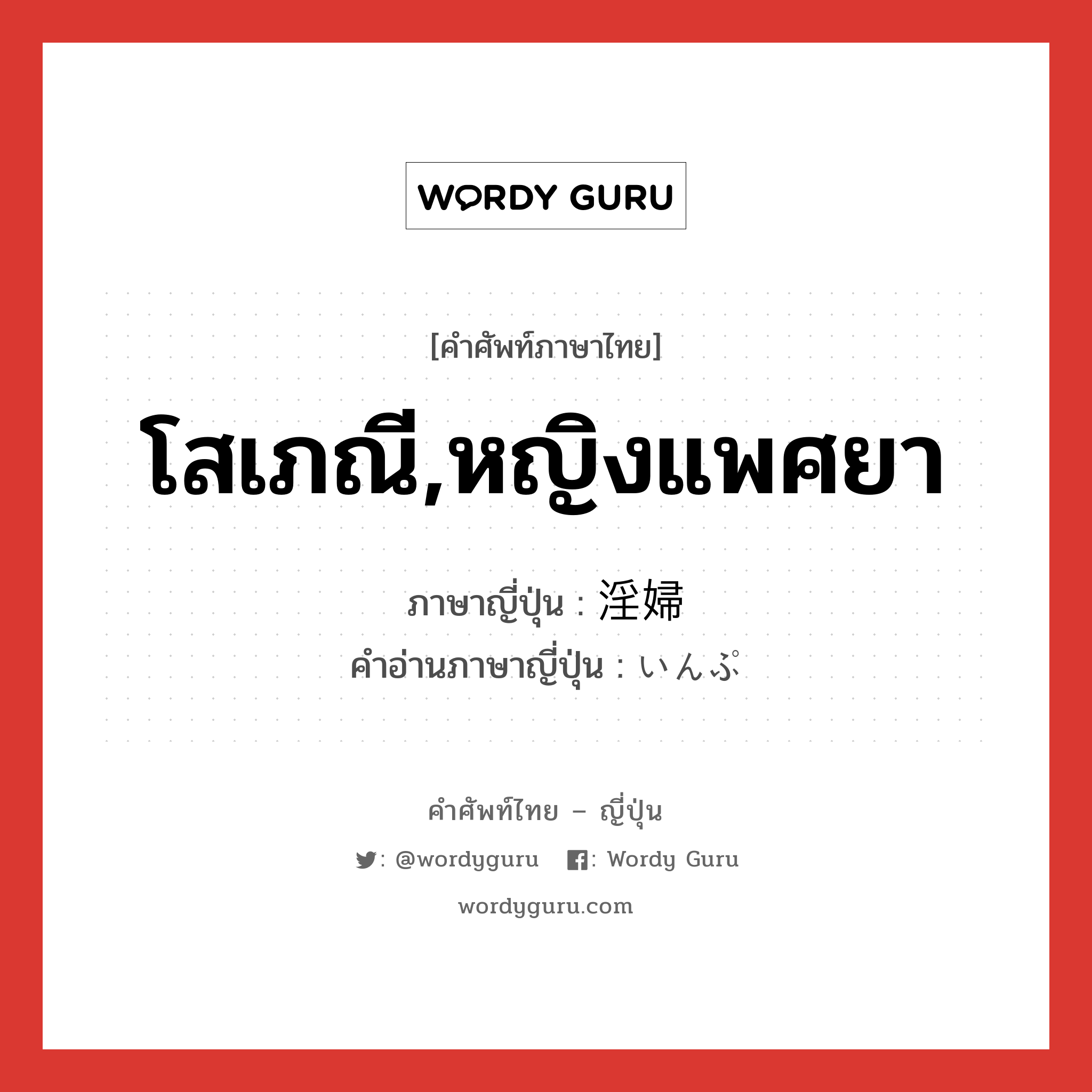 โสเภณี,หญิงแพศยา ภาษาญี่ปุ่นคืออะไร, คำศัพท์ภาษาไทย - ญี่ปุ่น โสเภณี,หญิงแพศยา ภาษาญี่ปุ่น 淫婦 คำอ่านภาษาญี่ปุ่น いんぷ หมวด n หมวด n