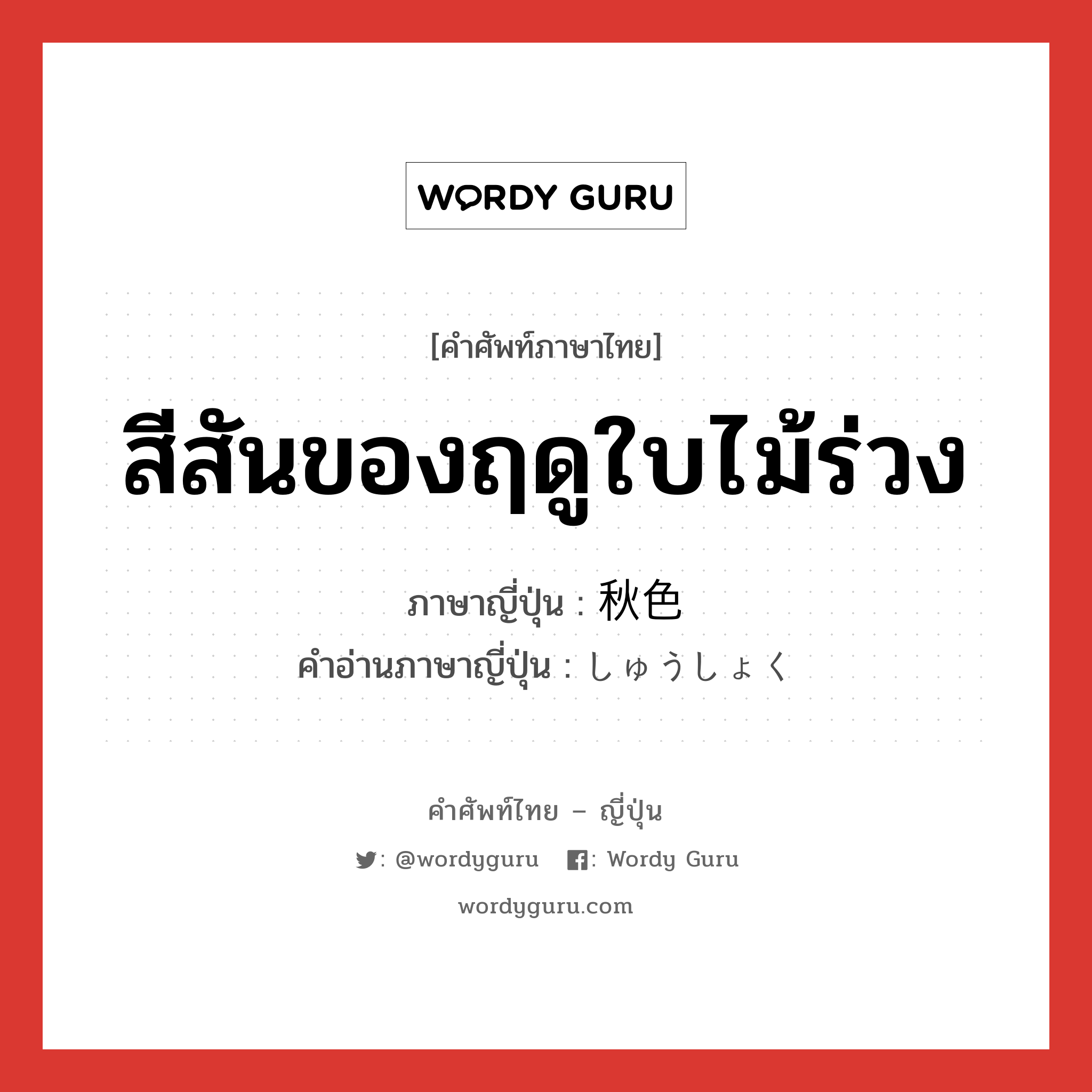 สีสันของฤดูใบไม้ร่วง ภาษาญี่ปุ่นคืออะไร, คำศัพท์ภาษาไทย - ญี่ปุ่น สีสันของฤดูใบไม้ร่วง ภาษาญี่ปุ่น 秋色 คำอ่านภาษาญี่ปุ่น しゅうしょく หมวด n หมวด n