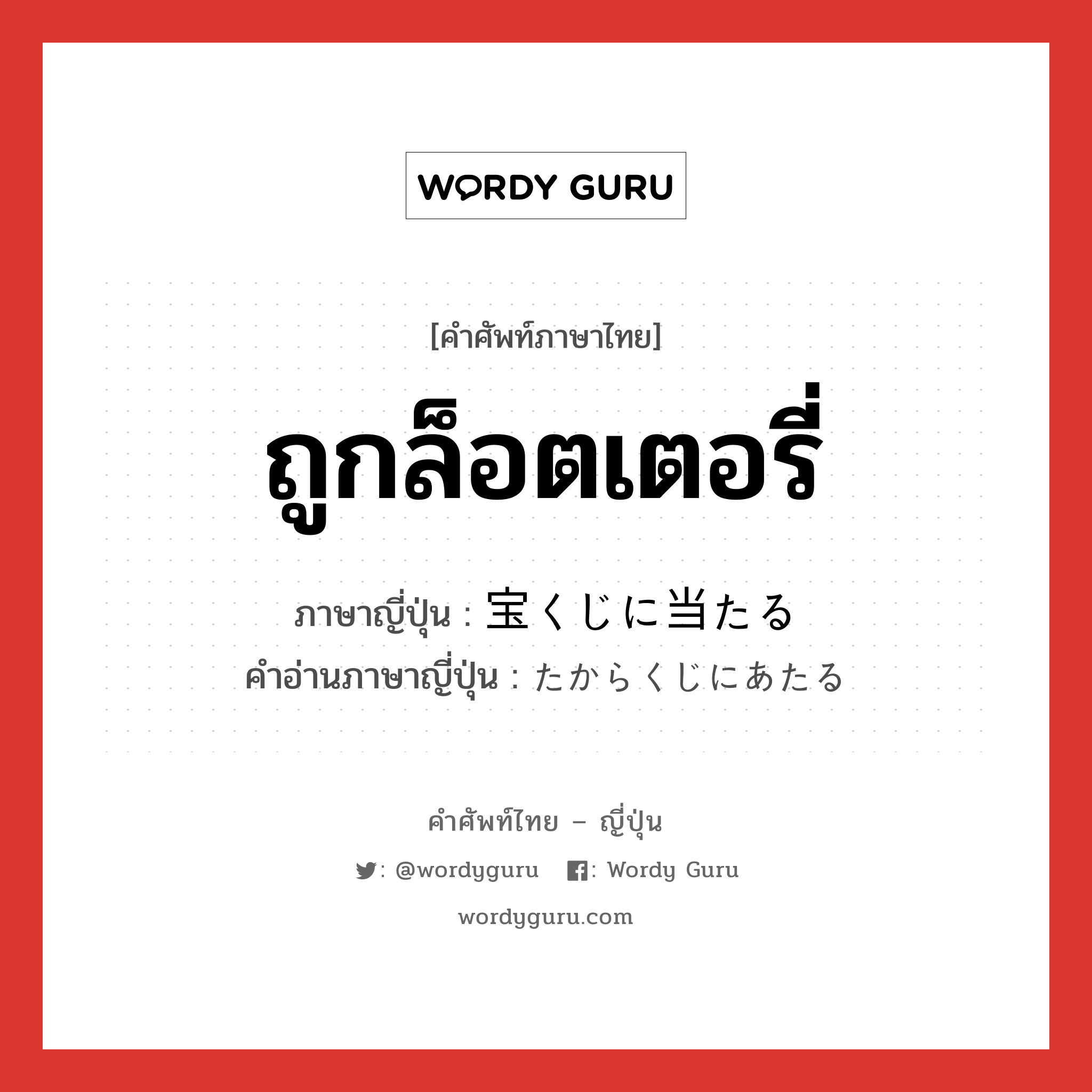 ถูกล็อตเตอรี่ ภาษาญี่ปุ่นคืออะไร, คำศัพท์ภาษาไทย - ญี่ปุ่น ถูกล็อตเตอรี่ ภาษาญี่ปุ่น 宝くじに当たる คำอ่านภาษาญี่ปุ่น たからくじにあたる หมวด v หมวด v