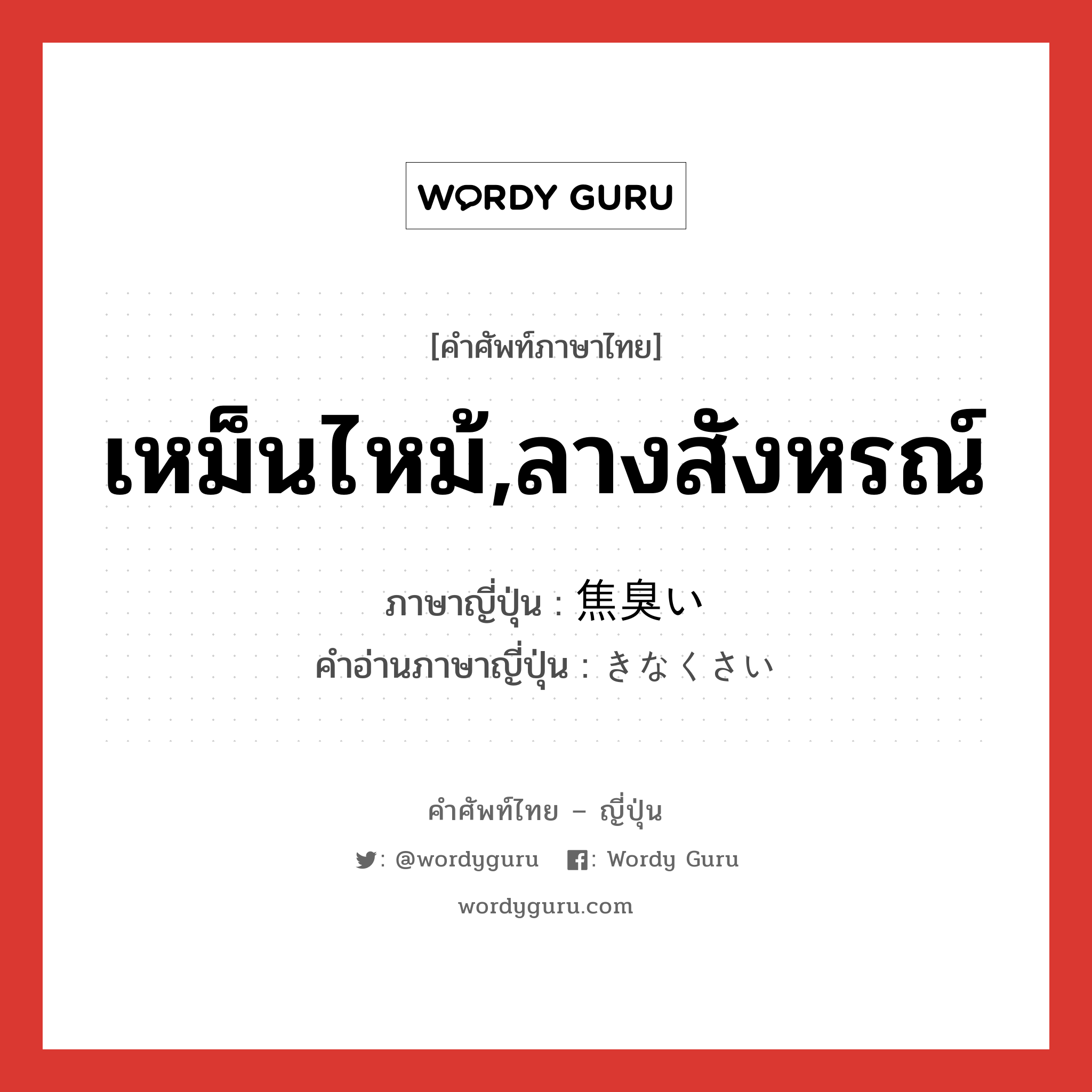 เหม็นไหม้,ลางสังหรณ์ ภาษาญี่ปุ่นคืออะไร, คำศัพท์ภาษาไทย - ญี่ปุ่น เหม็นไหม้,ลางสังหรณ์ ภาษาญี่ปุ่น 焦臭い คำอ่านภาษาญี่ปุ่น きなくさい หมวด adj-i หมวด adj-i