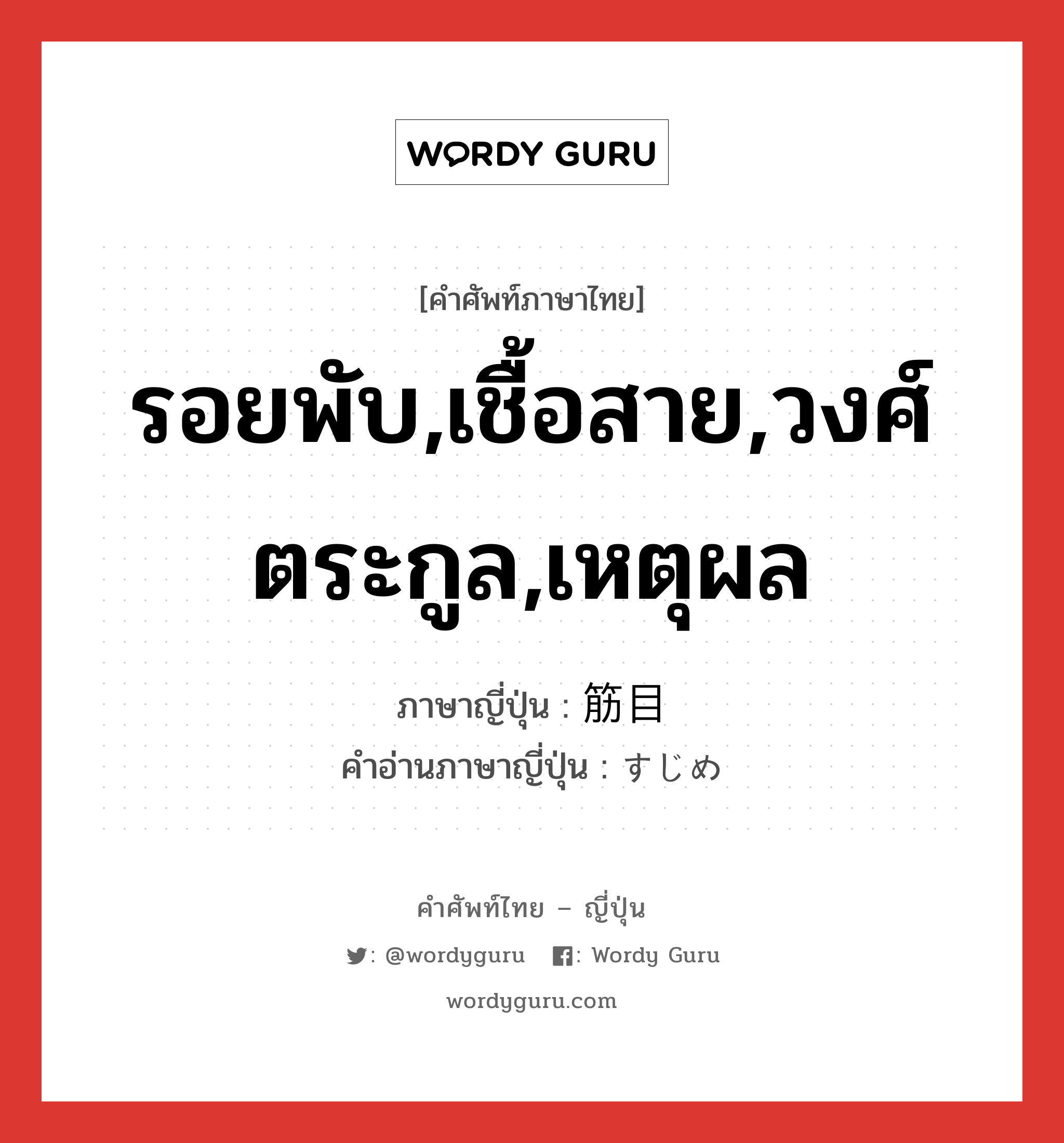 รอยพับ,เชื้อสาย,วงศ์ตระกูล,เหตุผล ภาษาญี่ปุ่นคืออะไร, คำศัพท์ภาษาไทย - ญี่ปุ่น รอยพับ,เชื้อสาย,วงศ์ตระกูล,เหตุผล ภาษาญี่ปุ่น 筋目 คำอ่านภาษาญี่ปุ่น すじめ หมวด n หมวด n