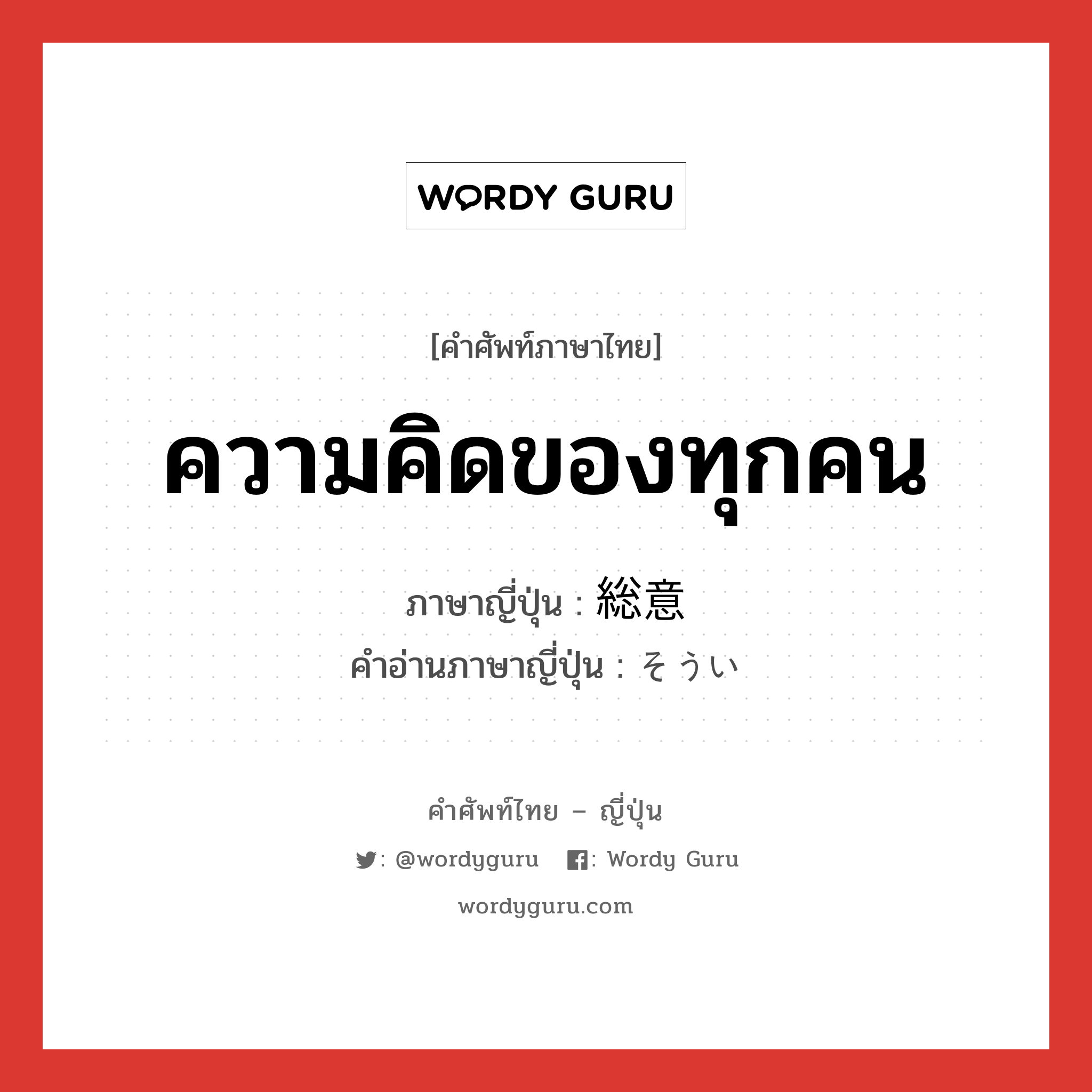 ความคิดของทุกคน ภาษาญี่ปุ่นคืออะไร, คำศัพท์ภาษาไทย - ญี่ปุ่น ความคิดของทุกคน ภาษาญี่ปุ่น 総意 คำอ่านภาษาญี่ปุ่น そうい หมวด n หมวด n