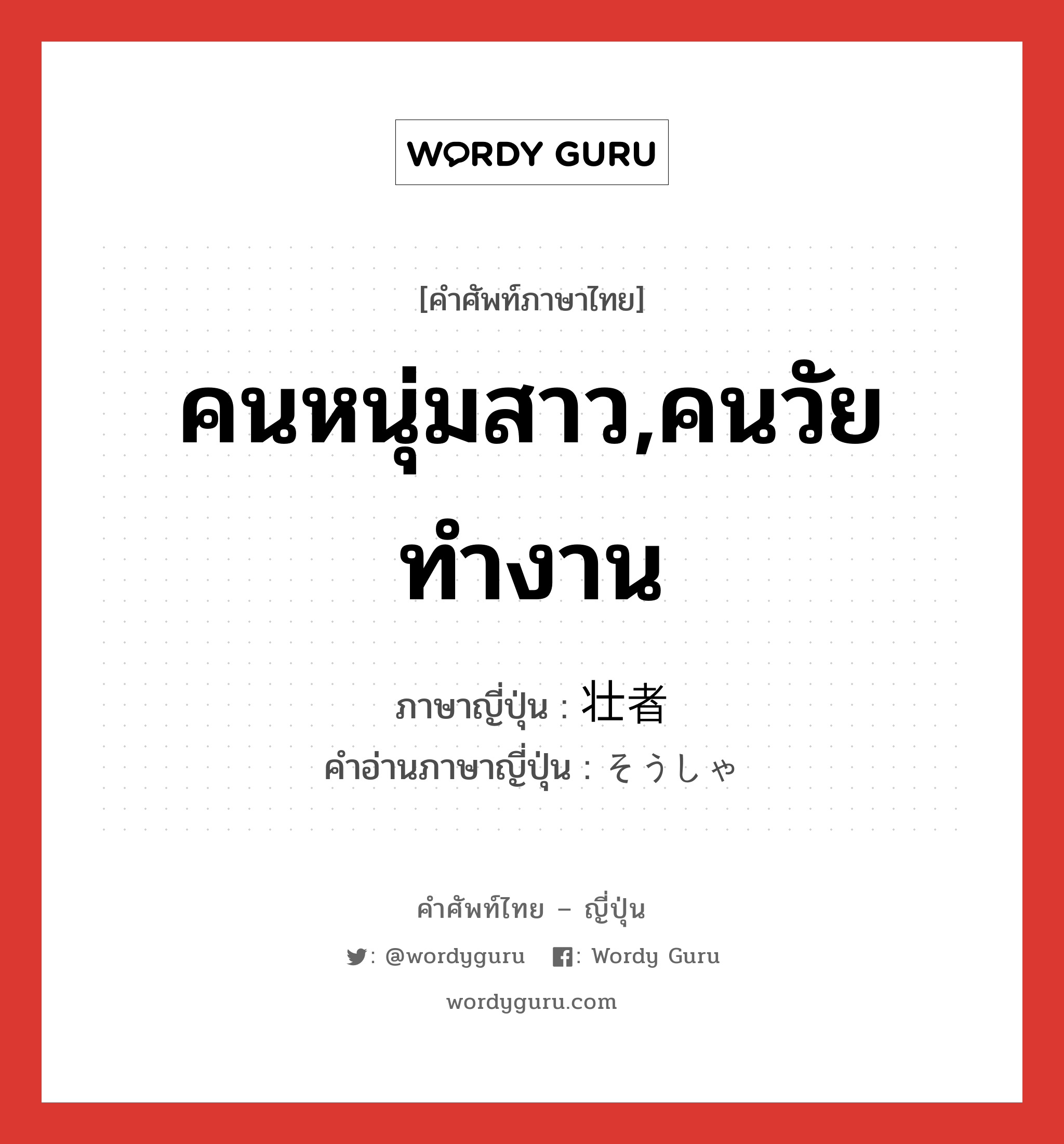 คนหนุ่มสาว,คนวัยทำงาน ภาษาญี่ปุ่นคืออะไร, คำศัพท์ภาษาไทย - ญี่ปุ่น คนหนุ่มสาว,คนวัยทำงาน ภาษาญี่ปุ่น 壮者 คำอ่านภาษาญี่ปุ่น そうしゃ หมวด n หมวด n