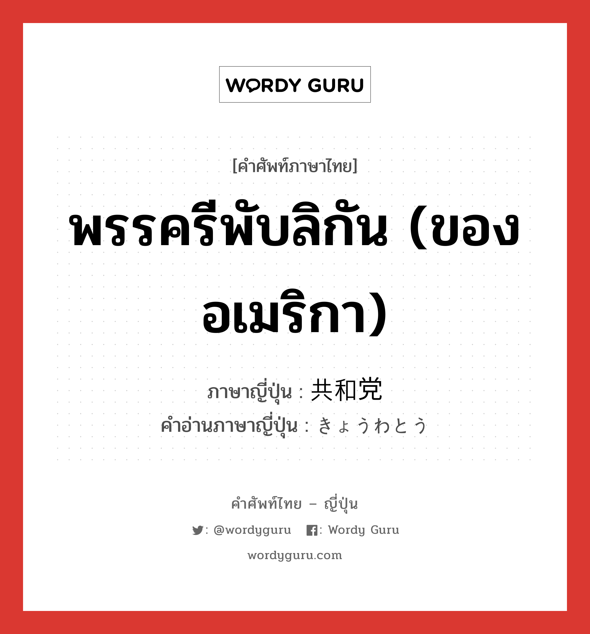 พรรครีพับลิกัน (ของอเมริกา) ภาษาญี่ปุ่นคืออะไร, คำศัพท์ภาษาไทย - ญี่ปุ่น พรรครีพับลิกัน (ของอเมริกา) ภาษาญี่ปุ่น 共和党 คำอ่านภาษาญี่ปุ่น きょうわとう หมวด n หมวด n