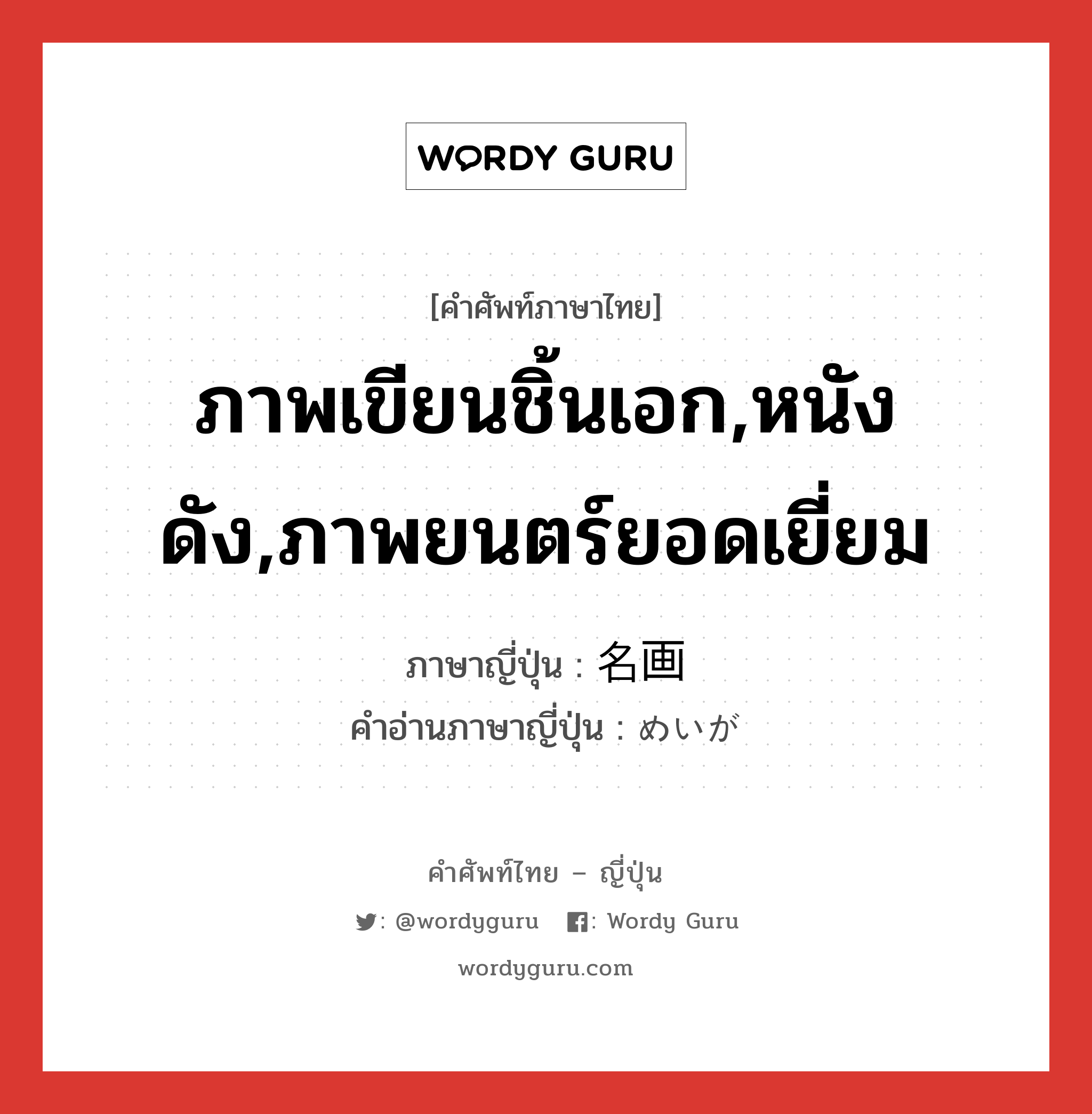 ภาพเขียนชิ้นเอก,หนังดัง,ภาพยนตร์ยอดเยี่ยม ภาษาญี่ปุ่นคืออะไร, คำศัพท์ภาษาไทย - ญี่ปุ่น ภาพเขียนชิ้นเอก,หนังดัง,ภาพยนตร์ยอดเยี่ยม ภาษาญี่ปุ่น 名画 คำอ่านภาษาญี่ปุ่น めいが หมวด n หมวด n