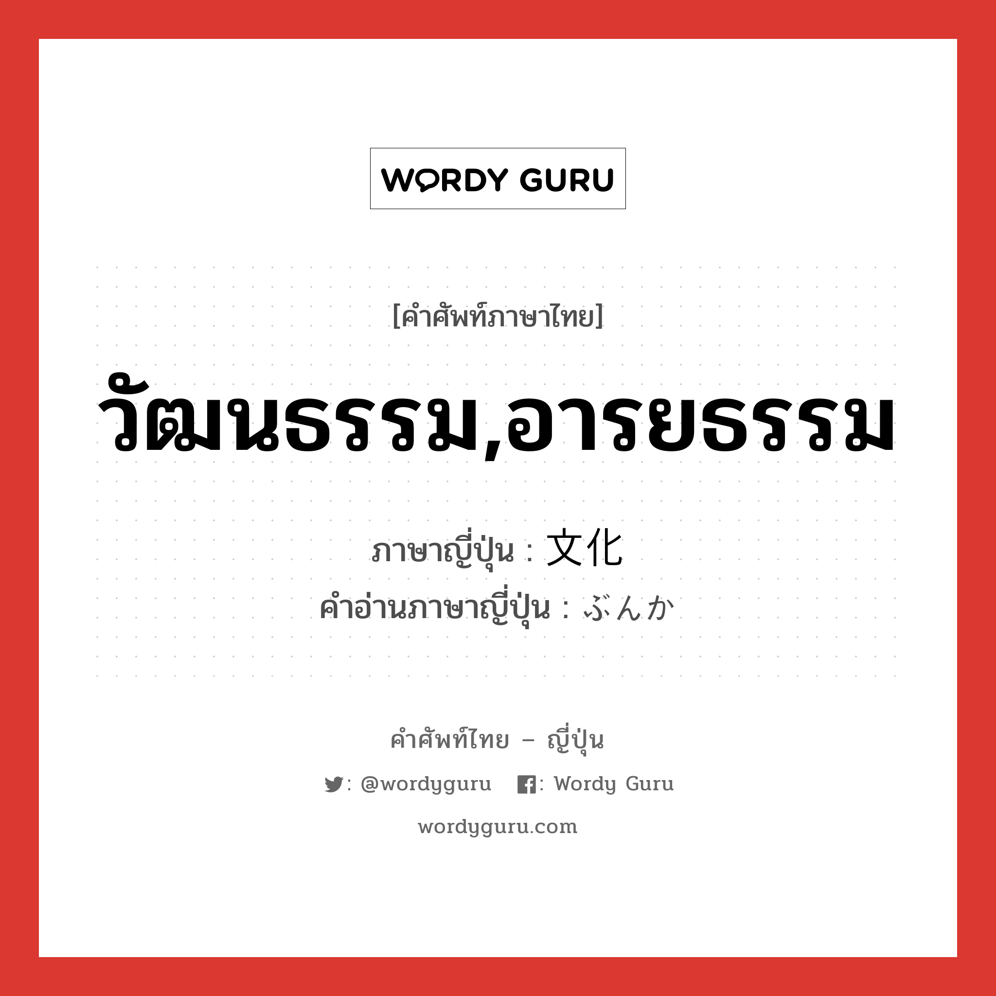 วัฒนธรรม,อารยธรรม ภาษาญี่ปุ่นคืออะไร, คำศัพท์ภาษาไทย - ญี่ปุ่น วัฒนธรรม,อารยธรรม ภาษาญี่ปุ่น 文化 คำอ่านภาษาญี่ปุ่น ぶんか หมวด n หมวด n