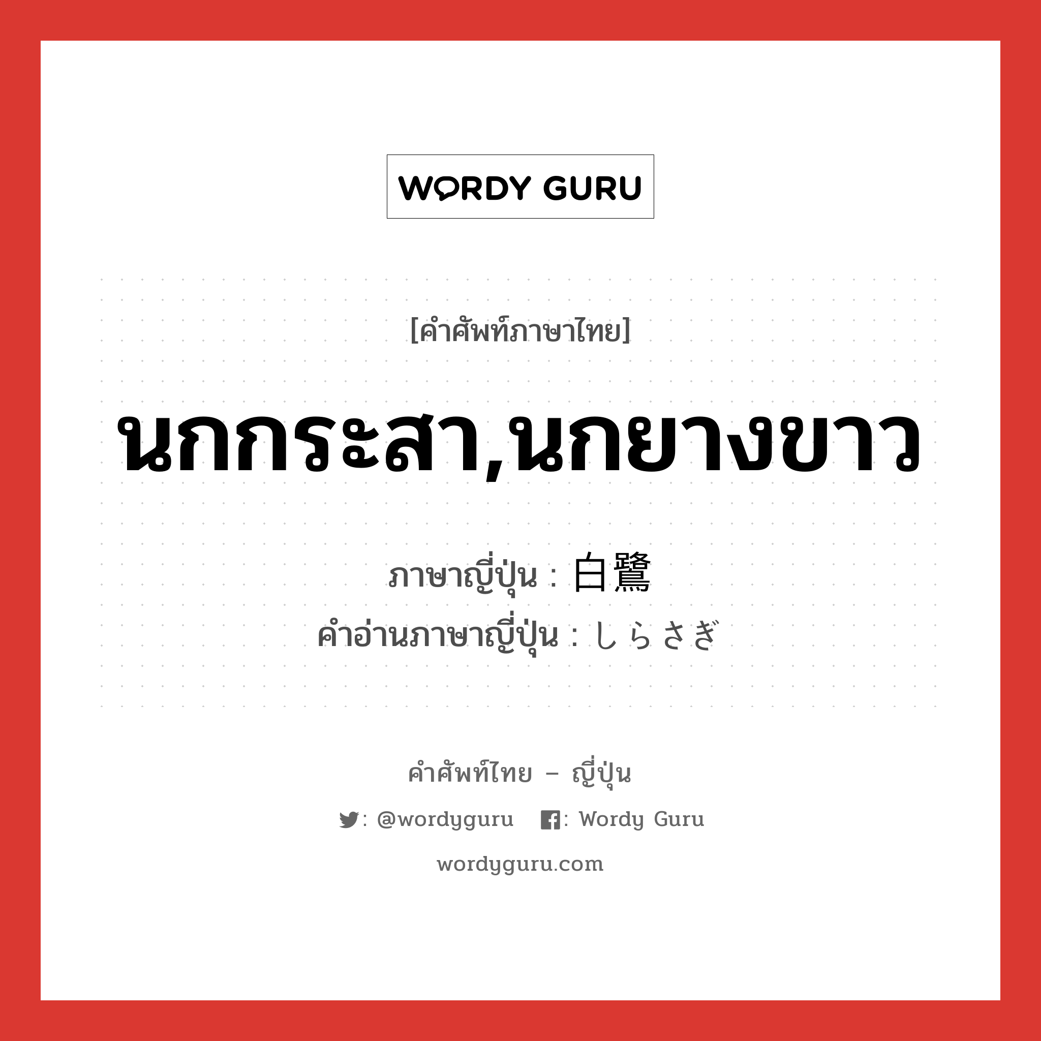 นกกระสา,นกยางขาว ภาษาญี่ปุ่นคืออะไร, คำศัพท์ภาษาไทย - ญี่ปุ่น นกกระสา,นกยางขาว ภาษาญี่ปุ่น 白鷺 คำอ่านภาษาญี่ปุ่น しらさぎ หมวด n หมวด n