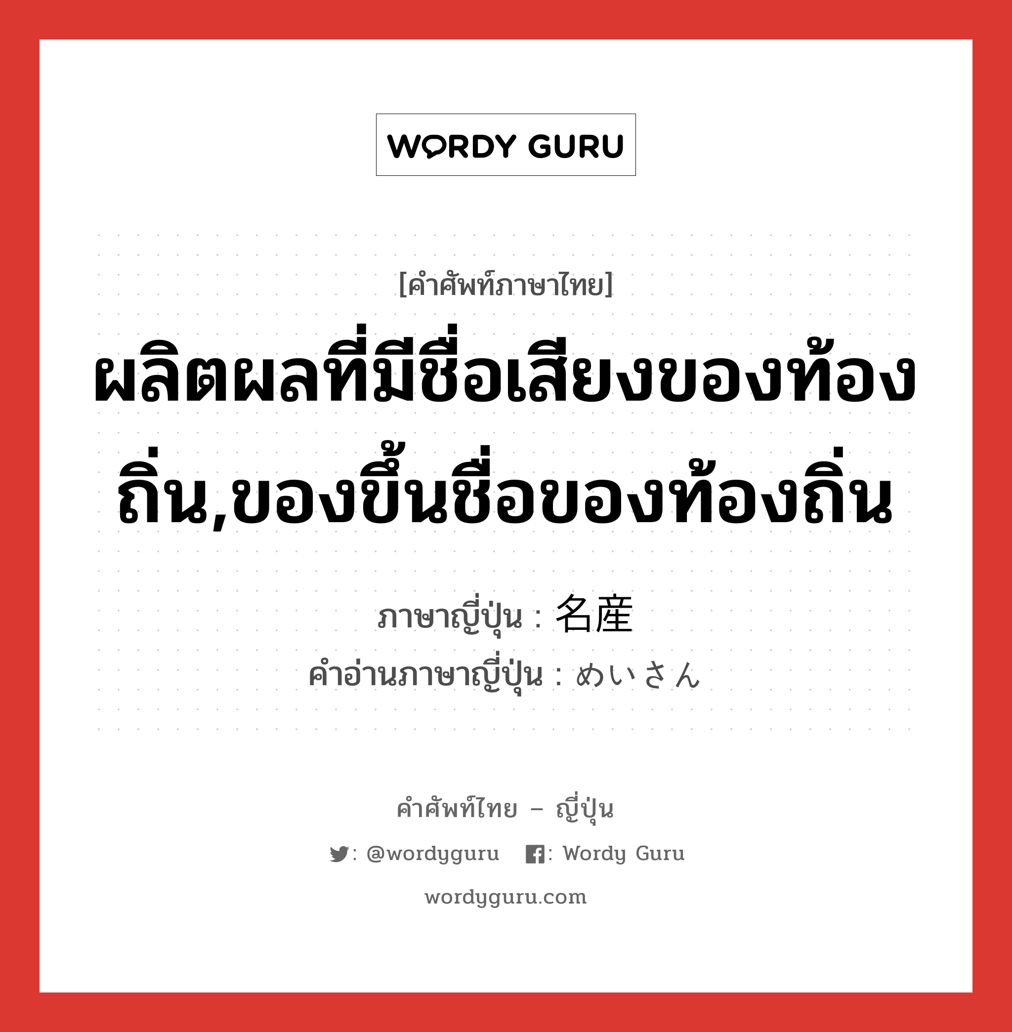 ผลิตผลที่มีชื่อเสียงของท้องถิ่น,ของขึ้นชื่อของท้องถิ่น ภาษาญี่ปุ่นคืออะไร, คำศัพท์ภาษาไทย - ญี่ปุ่น ผลิตผลที่มีชื่อเสียงของท้องถิ่น,ของขึ้นชื่อของท้องถิ่น ภาษาญี่ปุ่น 名産 คำอ่านภาษาญี่ปุ่น めいさん หมวด n หมวด n