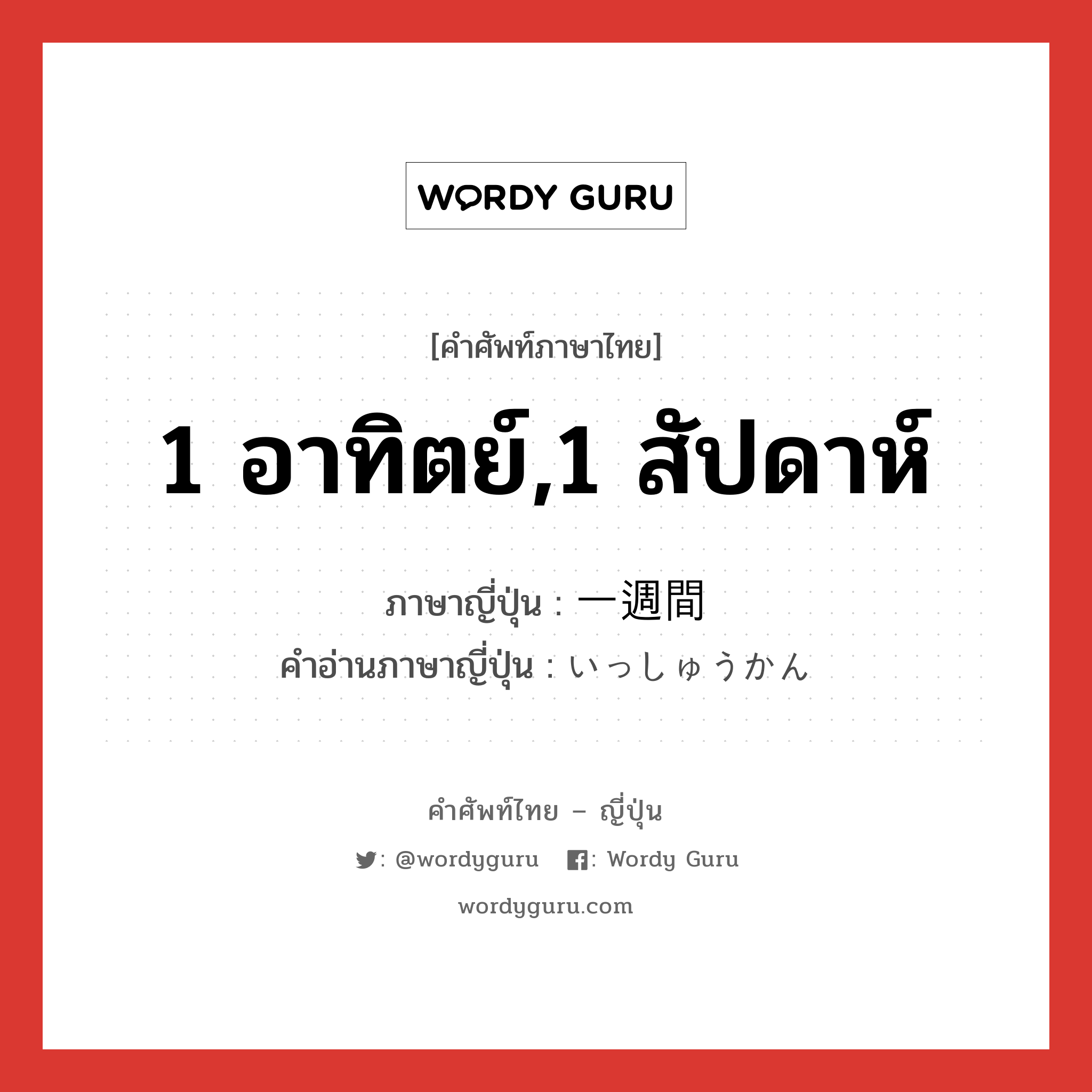 1 อาทิตย์,1 สัปดาห์ ภาษาญี่ปุ่นคืออะไร, คำศัพท์ภาษาไทย - ญี่ปุ่น 1 อาทิตย์,1 สัปดาห์ ภาษาญี่ปุ่น 一週間 คำอ่านภาษาญี่ปุ่น いっしゅうかん หมวด n หมวด n