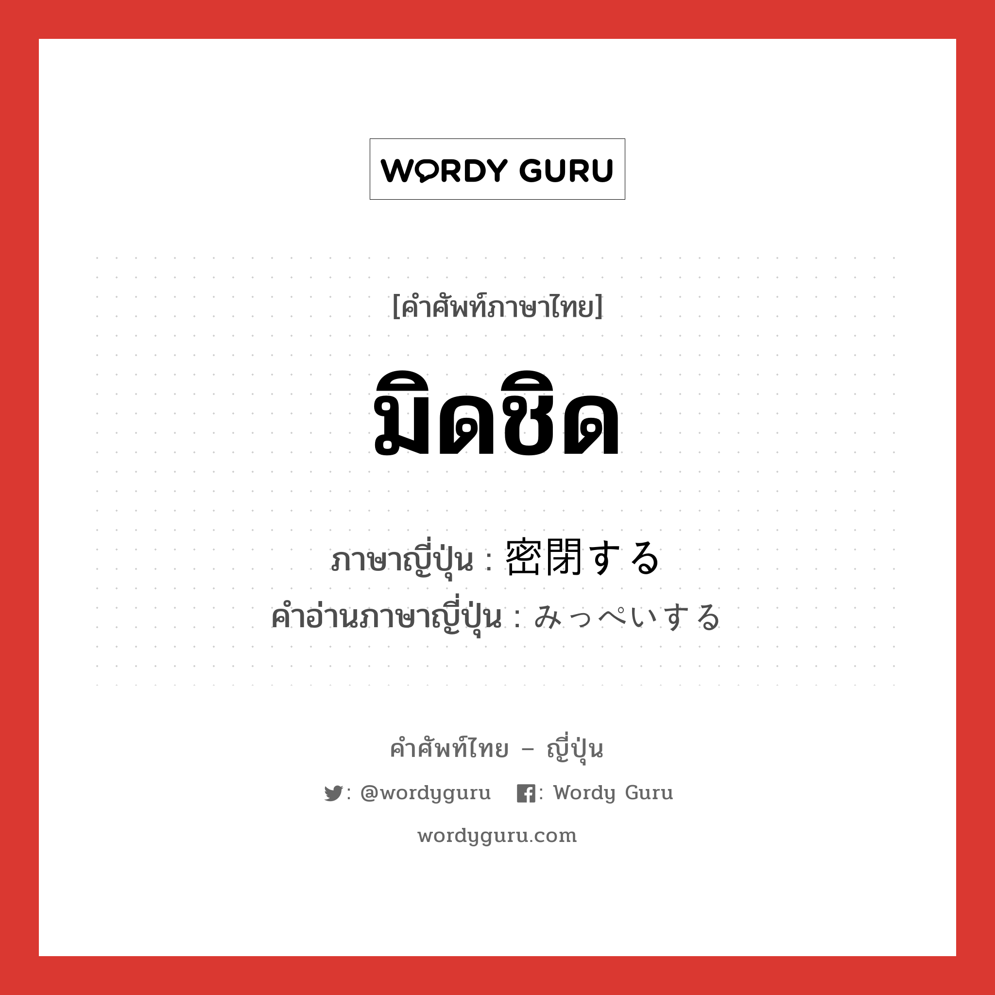 มิดชิด ภาษาญี่ปุ่นคืออะไร, คำศัพท์ภาษาไทย - ญี่ปุ่น มิดชิด ภาษาญี่ปุ่น 密閉する คำอ่านภาษาญี่ปุ่น みっぺいする หมวด v หมวด v