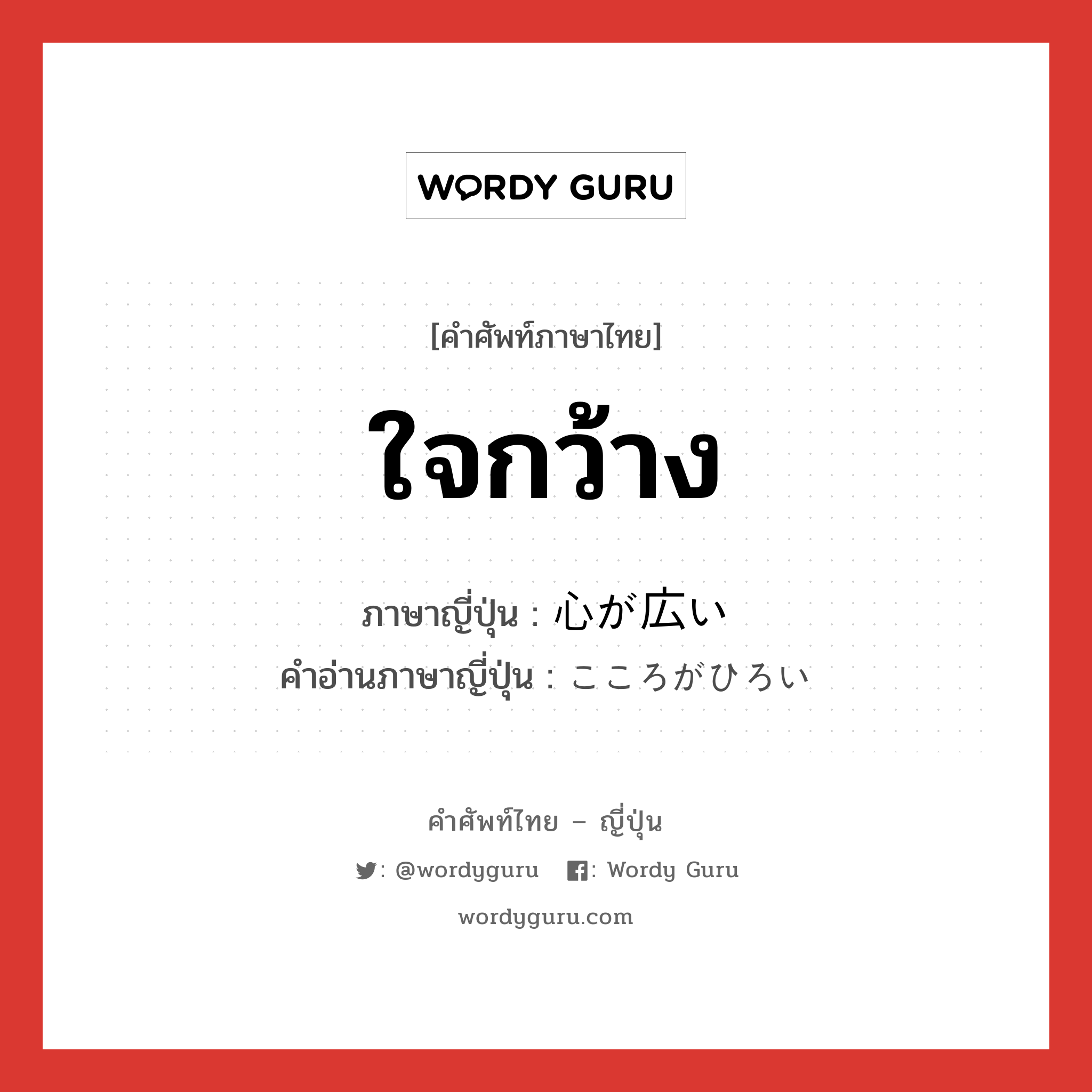 ใจกว้าง ภาษาญี่ปุ่นคืออะไร, คำศัพท์ภาษาไทย - ญี่ปุ่น ใจกว้าง ภาษาญี่ปุ่น 心が広い คำอ่านภาษาญี่ปุ่น こころがひろい หมวด exp หมวด exp