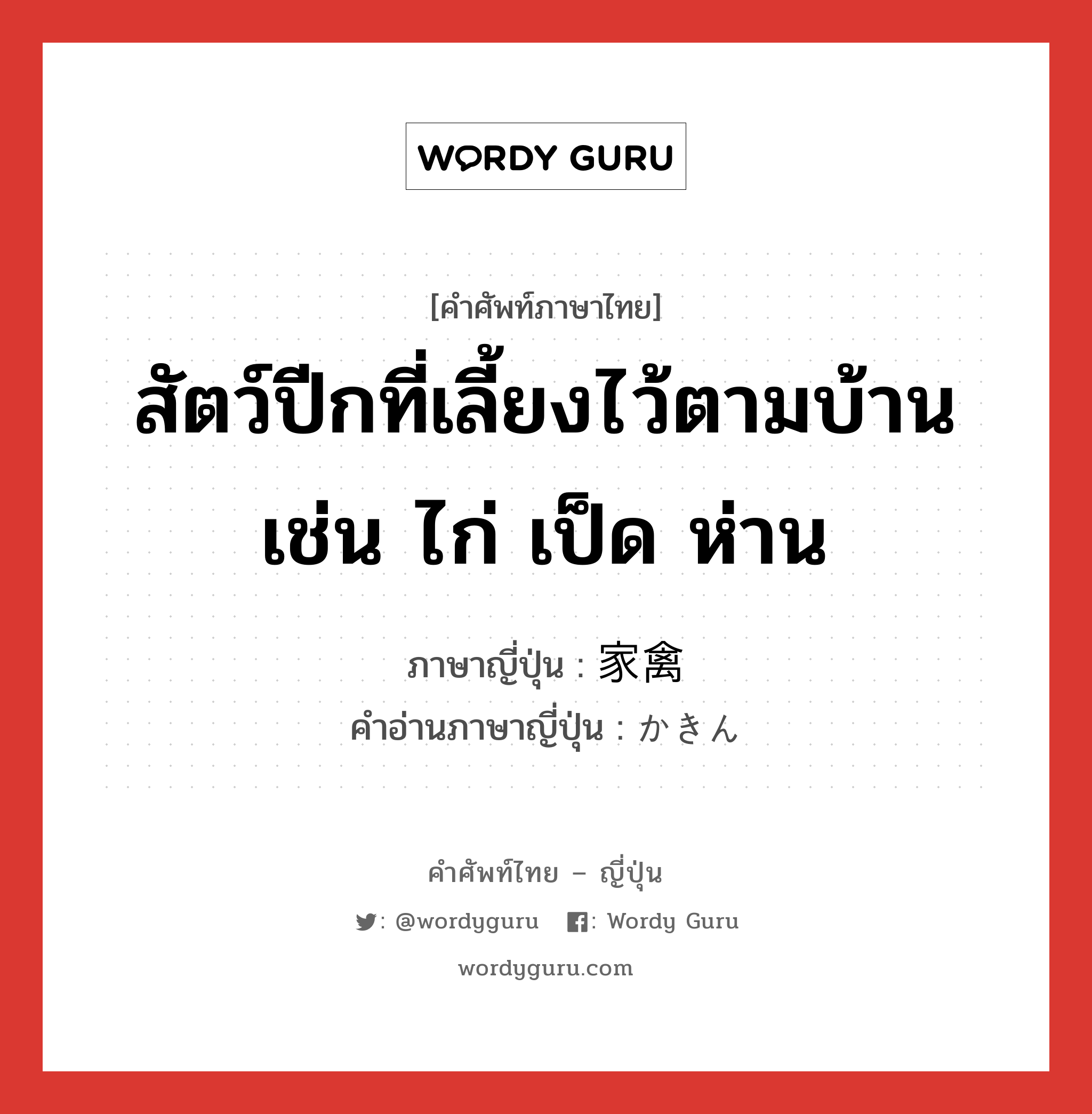 สัตว์ปีกที่เลี้ยงไว้ตามบ้าน เช่น ไก่ เป็ด ห่าน ภาษาญี่ปุ่นคืออะไร, คำศัพท์ภาษาไทย - ญี่ปุ่น สัตว์ปีกที่เลี้ยงไว้ตามบ้าน เช่น ไก่ เป็ด ห่าน ภาษาญี่ปุ่น 家禽 คำอ่านภาษาญี่ปุ่น かきん หมวด n หมวด n