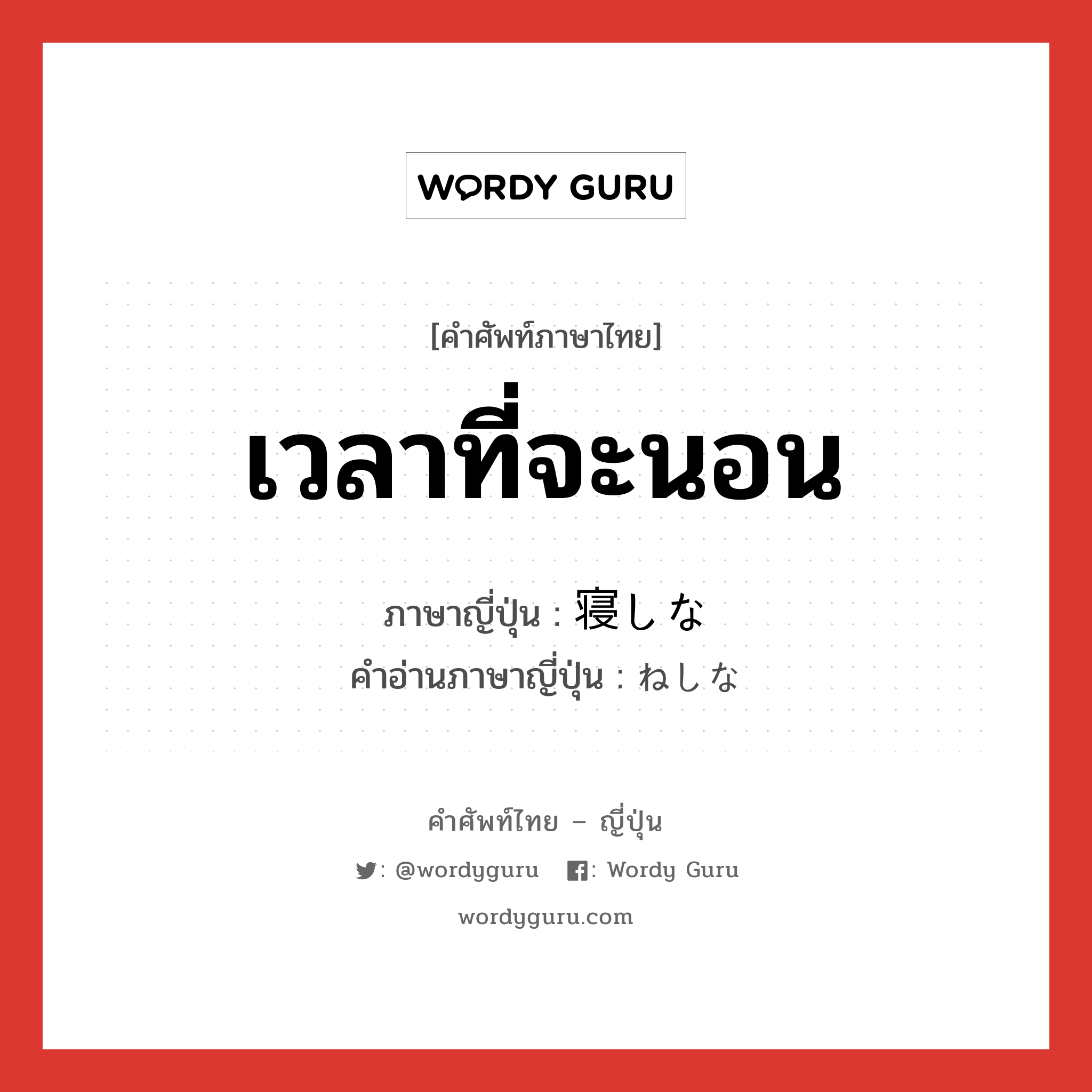 เวลาที่จะนอน ภาษาญี่ปุ่นคืออะไร, คำศัพท์ภาษาไทย - ญี่ปุ่น เวลาที่จะนอน ภาษาญี่ปุ่น 寝しな คำอ่านภาษาญี่ปุ่น ねしな หมวด n หมวด n