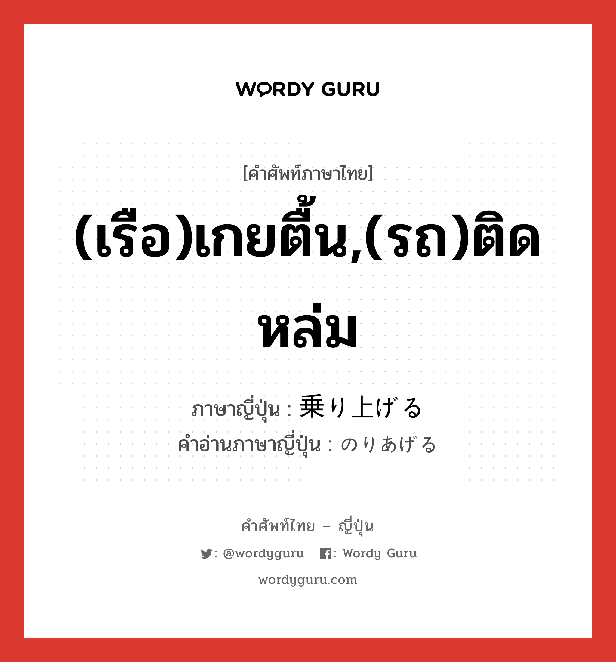 (เรือ)เกยตื้น,(รถ)ติดหล่ม ภาษาญี่ปุ่นคืออะไร, คำศัพท์ภาษาไทย - ญี่ปุ่น (เรือ)เกยตื้น,(รถ)ติดหล่ม ภาษาญี่ปุ่น 乗り上げる คำอ่านภาษาญี่ปุ่น のりあげる หมวด v1 หมวด v1