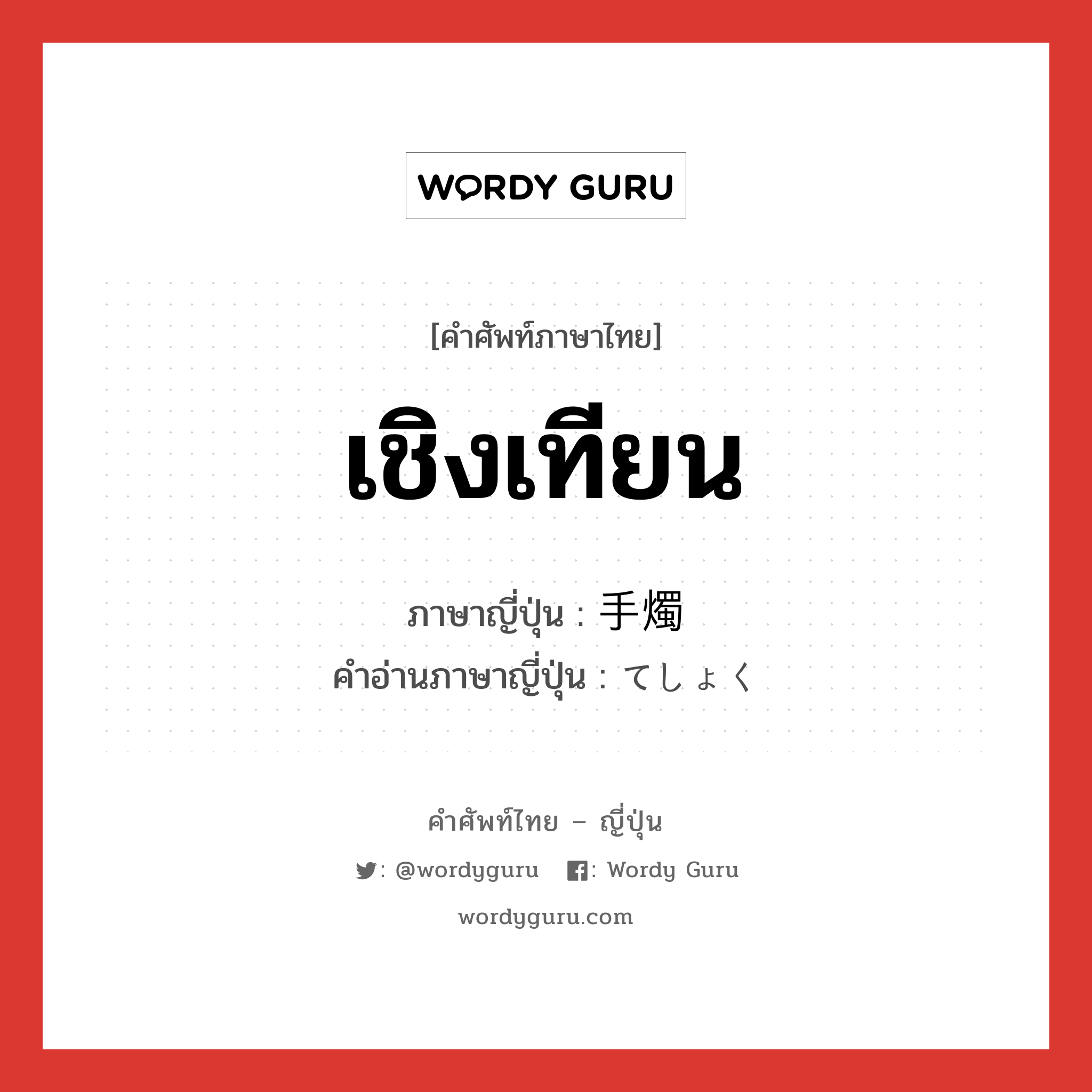 เชิงเทียน ภาษาญี่ปุ่นคืออะไร, คำศัพท์ภาษาไทย - ญี่ปุ่น เชิงเทียน ภาษาญี่ปุ่น 手燭 คำอ่านภาษาญี่ปุ่น てしょく หมวด n หมวด n