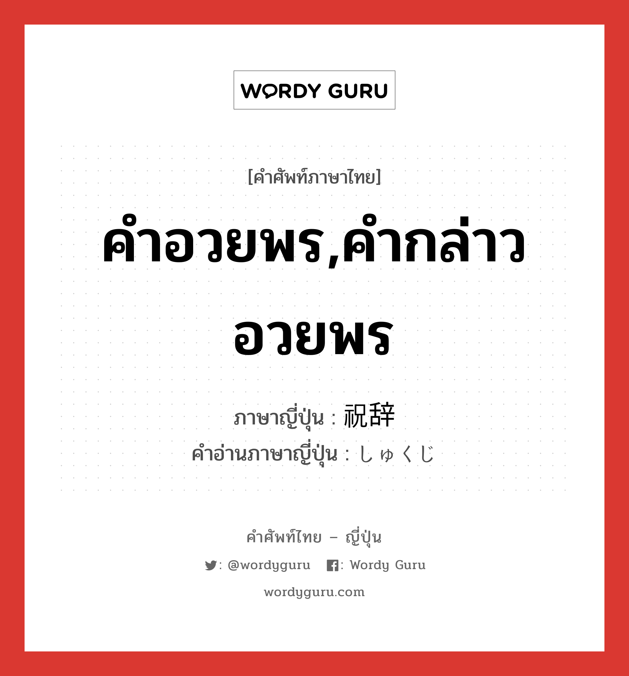 คำอวยพร,คำกล่าวอวยพร ภาษาญี่ปุ่นคืออะไร, คำศัพท์ภาษาไทย - ญี่ปุ่น คำอวยพร,คำกล่าวอวยพร ภาษาญี่ปุ่น 祝辞 คำอ่านภาษาญี่ปุ่น しゅくじ หมวด n หมวด n