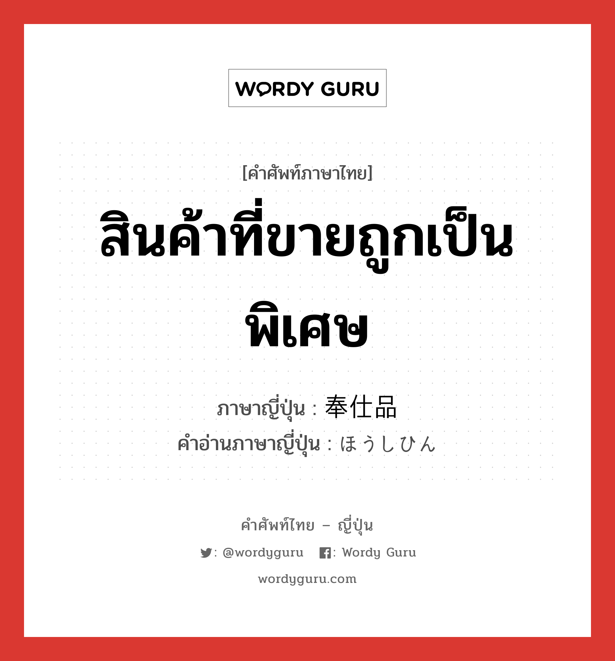 สินค้าที่ขายถูกเป็นพิเศษ ภาษาญี่ปุ่นคืออะไร, คำศัพท์ภาษาไทย - ญี่ปุ่น สินค้าที่ขายถูกเป็นพิเศษ ภาษาญี่ปุ่น 奉仕品 คำอ่านภาษาญี่ปุ่น ほうしひん หมวด n หมวด n