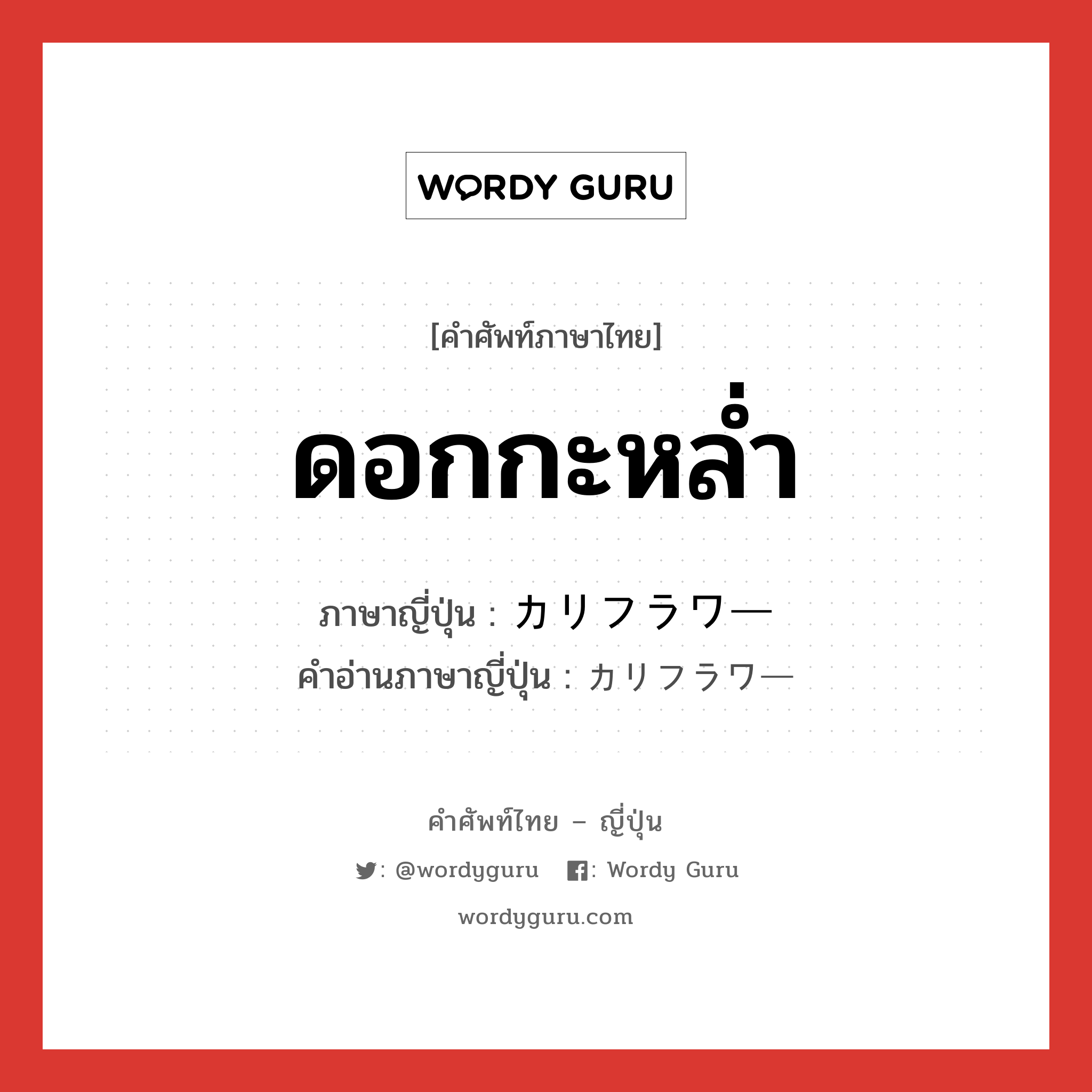 ดอกกะหล่ำ ภาษาญี่ปุ่นคืออะไร, คำศัพท์ภาษาไทย - ญี่ปุ่น ดอกกะหล่ำ ภาษาญี่ปุ่น カリフラワー คำอ่านภาษาญี่ปุ่น カリフラワー หมวด n หมวด n