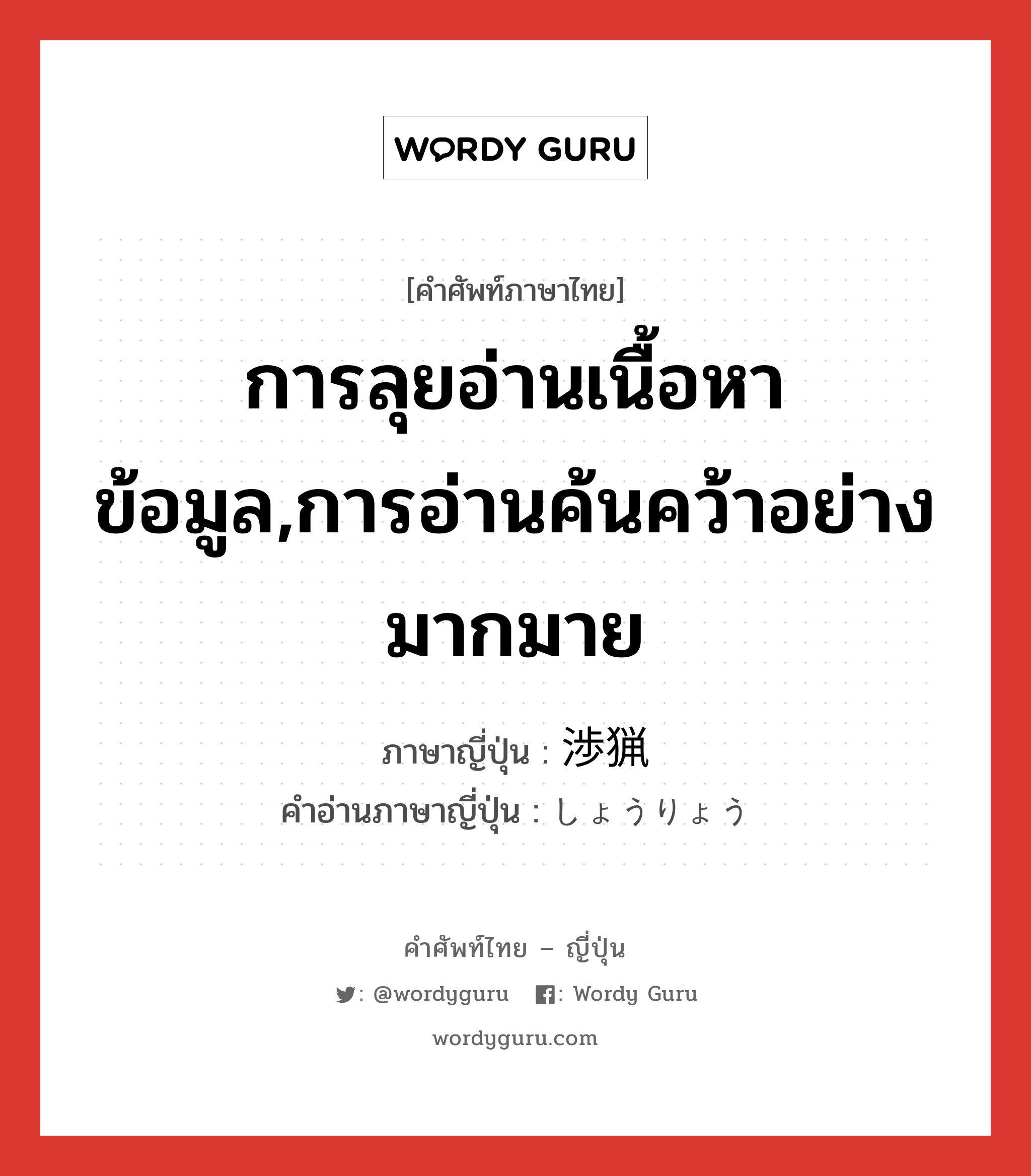 การลุยอ่านเนื้อหาข้อมูล,การอ่านค้นคว้าอย่างมากมาย ภาษาญี่ปุ่นคืออะไร, คำศัพท์ภาษาไทย - ญี่ปุ่น การลุยอ่านเนื้อหาข้อมูล,การอ่านค้นคว้าอย่างมากมาย ภาษาญี่ปุ่น 渉猟 คำอ่านภาษาญี่ปุ่น しょうりょう หมวด n หมวด n